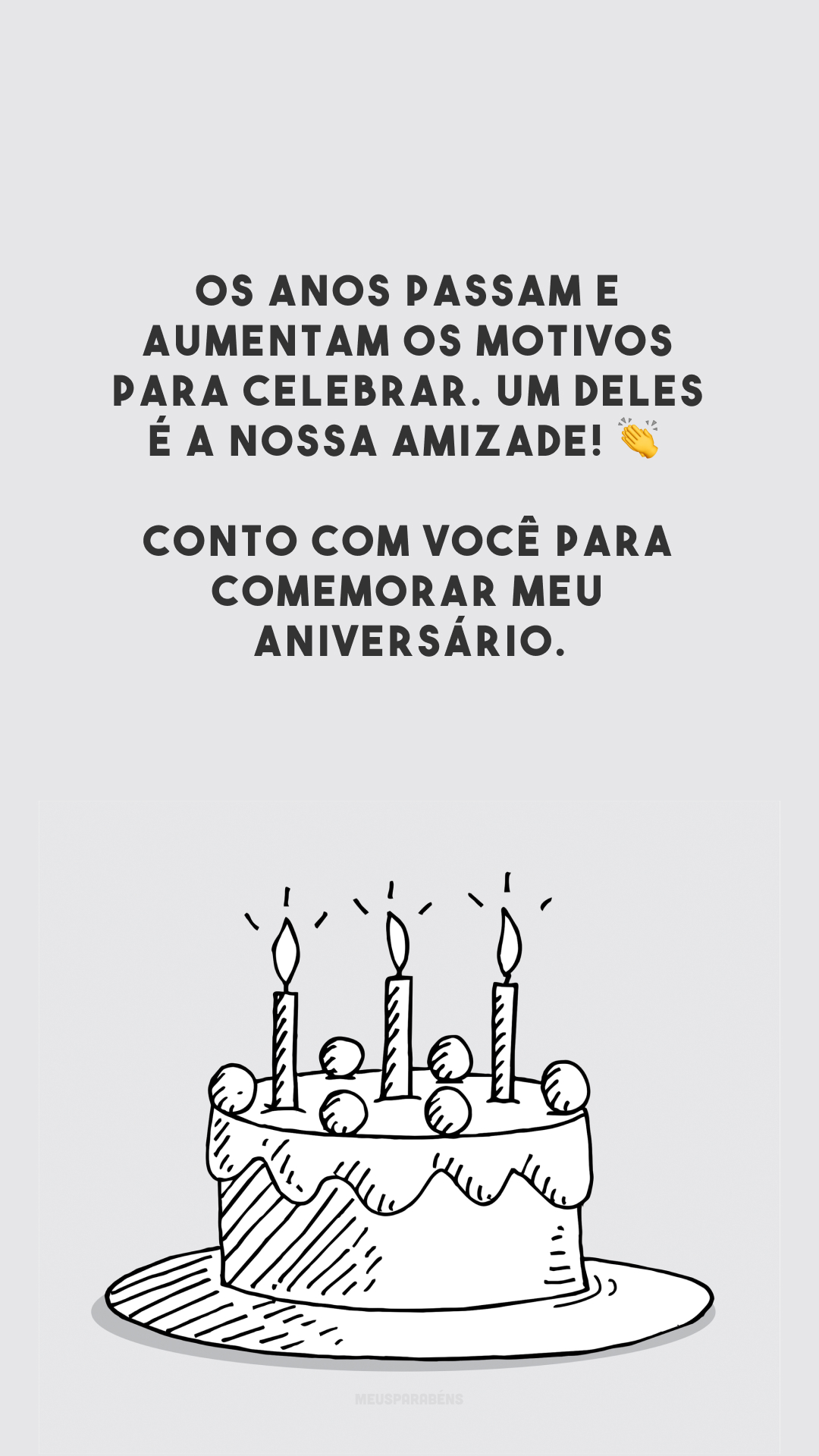 Os anos passam e aumentam os motivos para celebrar. Um deles é a nossa amizade! 👏 Conto com você para comemorar meu aniversário.