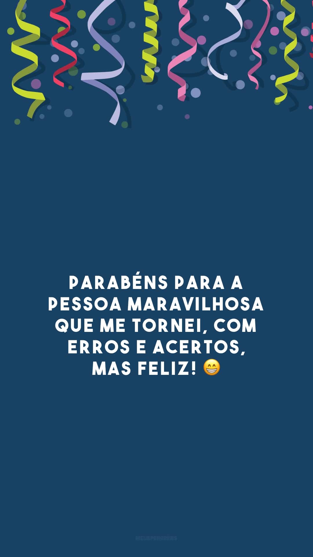 Parabéns para a pessoa maravilhosa que me tornei, com erros e acertos, mas feliz! 😁