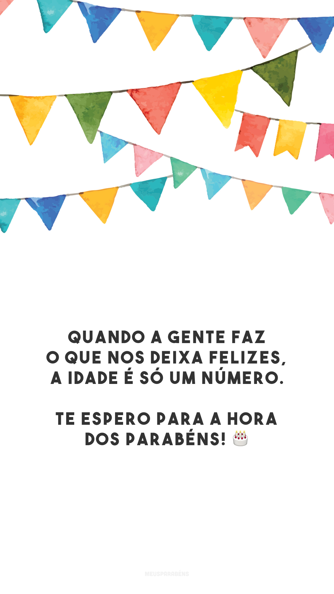 Quando a gente faz o que nos deixa felizes, a idade é só um número. Te espero para a hora dos parabéns! 🎂