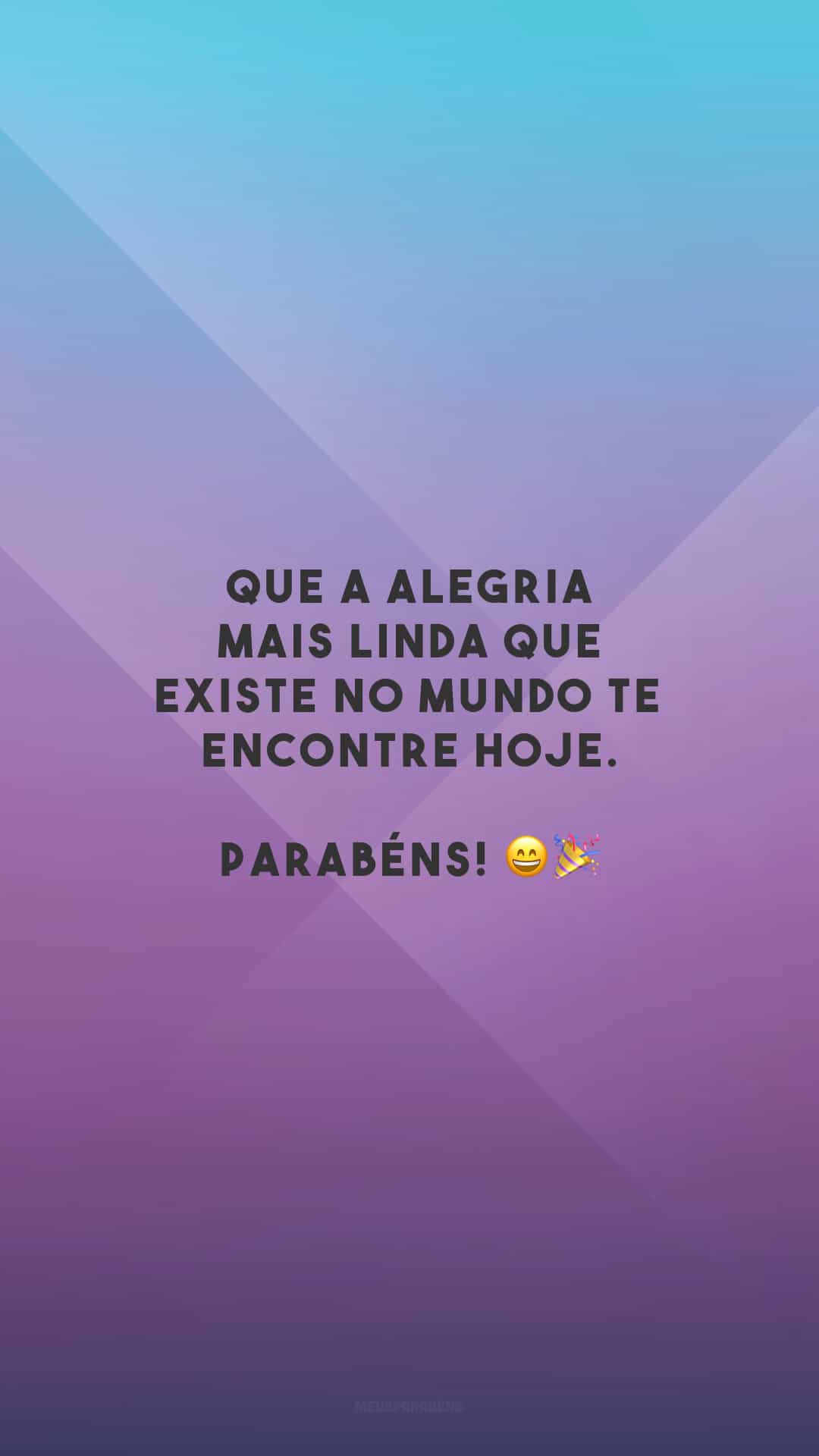Que a alegria mais linda que existe no mundo te encontre hoje. Parabéns! 😄🎉