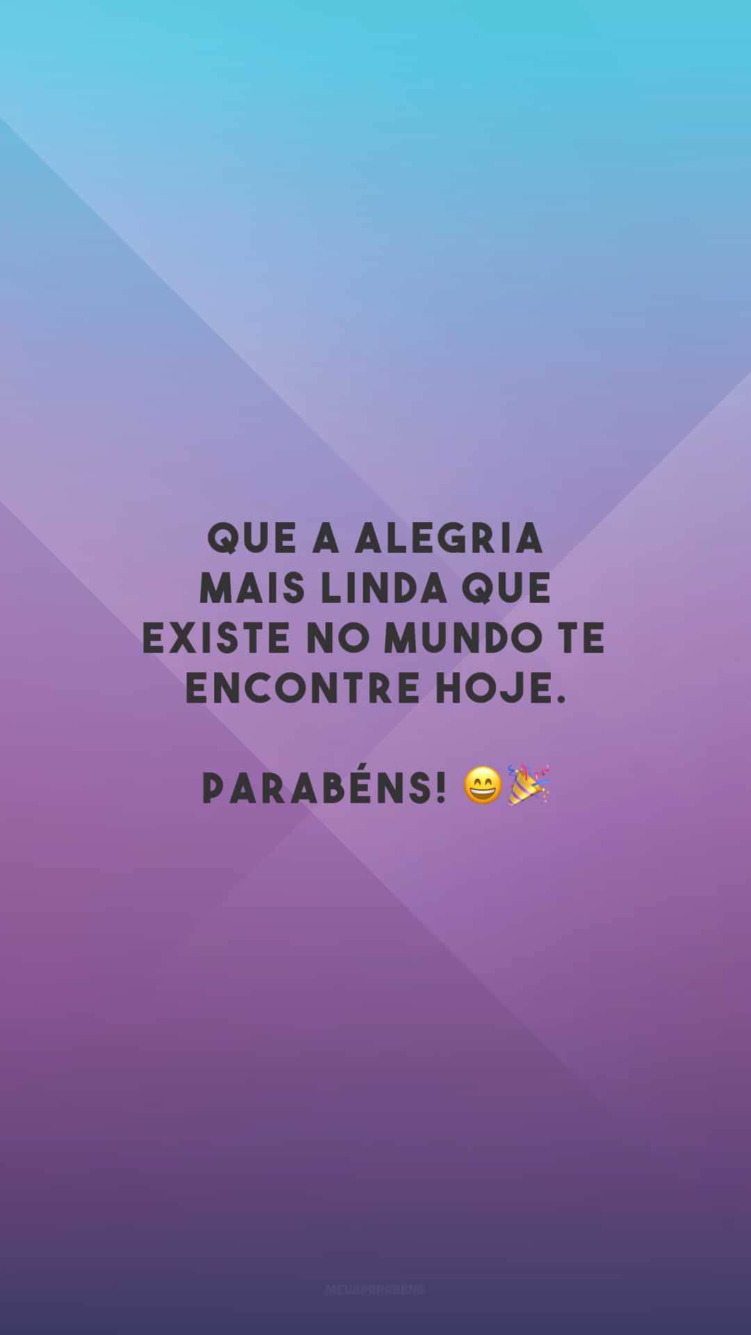 Que a alegria mais linda que existe no mundo te encontre hoje. Parabéns! 😄🎉