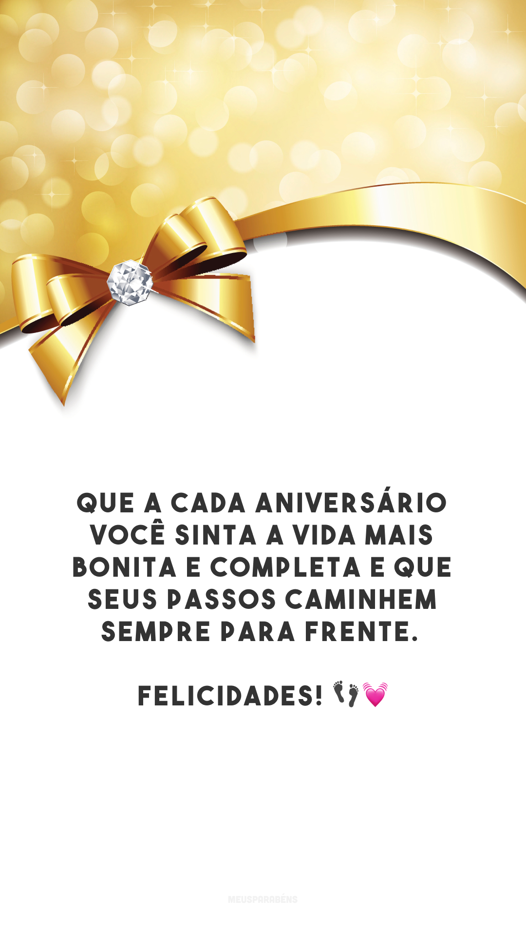 Que a cada aniversário você sinta a vida mais bonita e completa e que seus passos caminhem sempre para frente. Felicidades! 👣💓