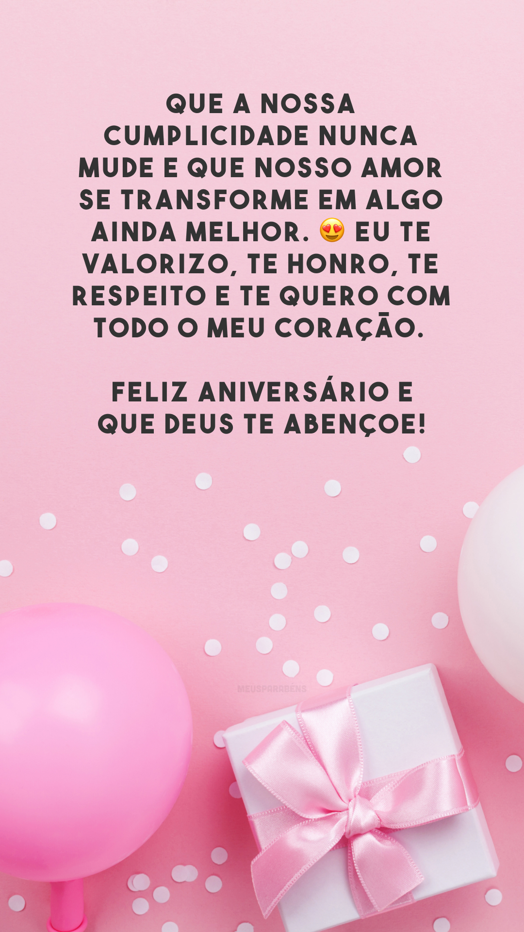 Que a nossa cumplicidade nunca mude e que nosso amor se transforme em algo ainda melhor. 😍 Eu te valorizo, te honro, te respeito e te quero com todo o meu coração. Feliz aniversário e que Deus te abençoe!