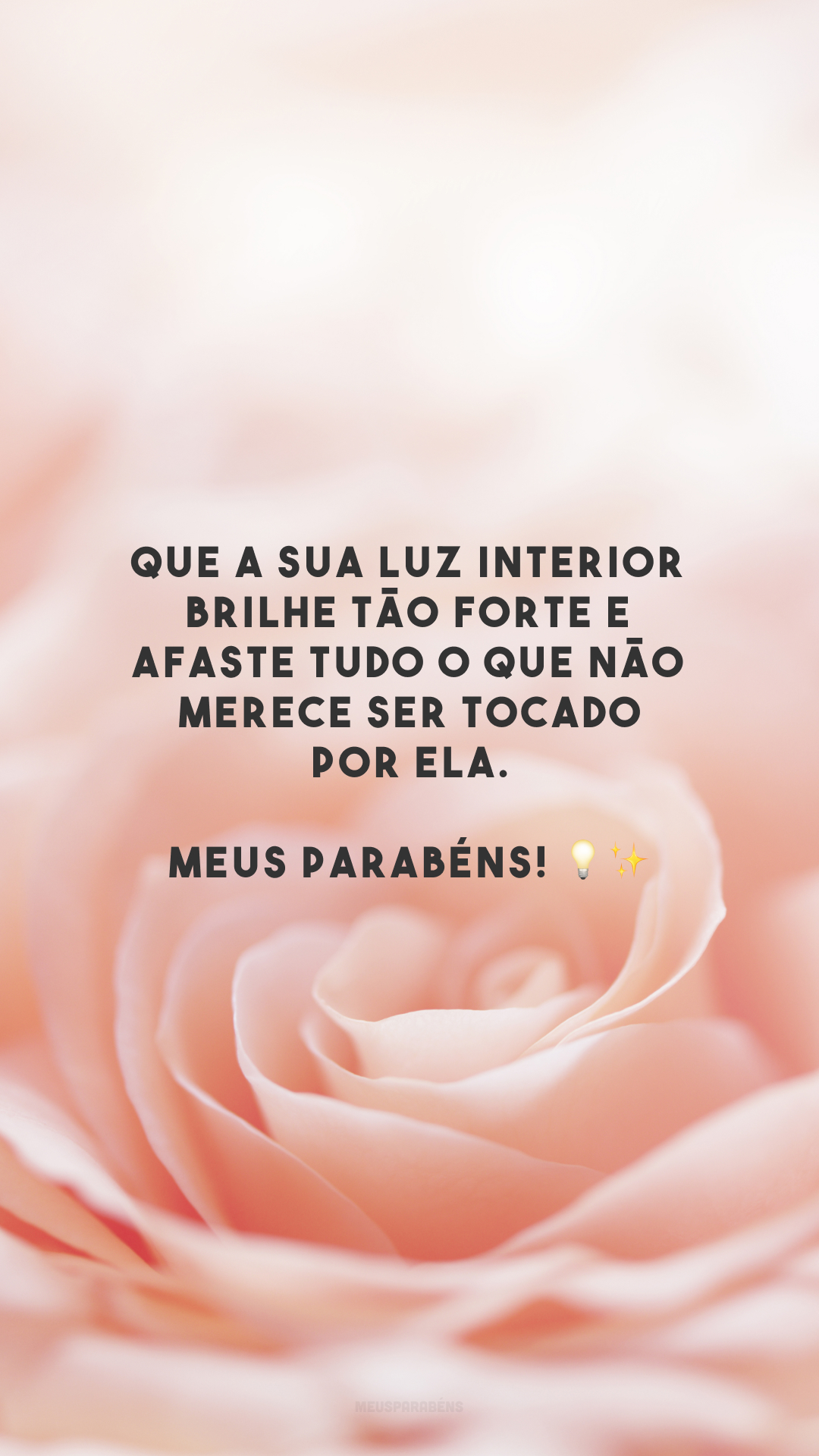 Que a sua luz interior brilhe tão forte e afaste tudo o que não merece ser tocado por ela. Meus parabéns! 💡✨