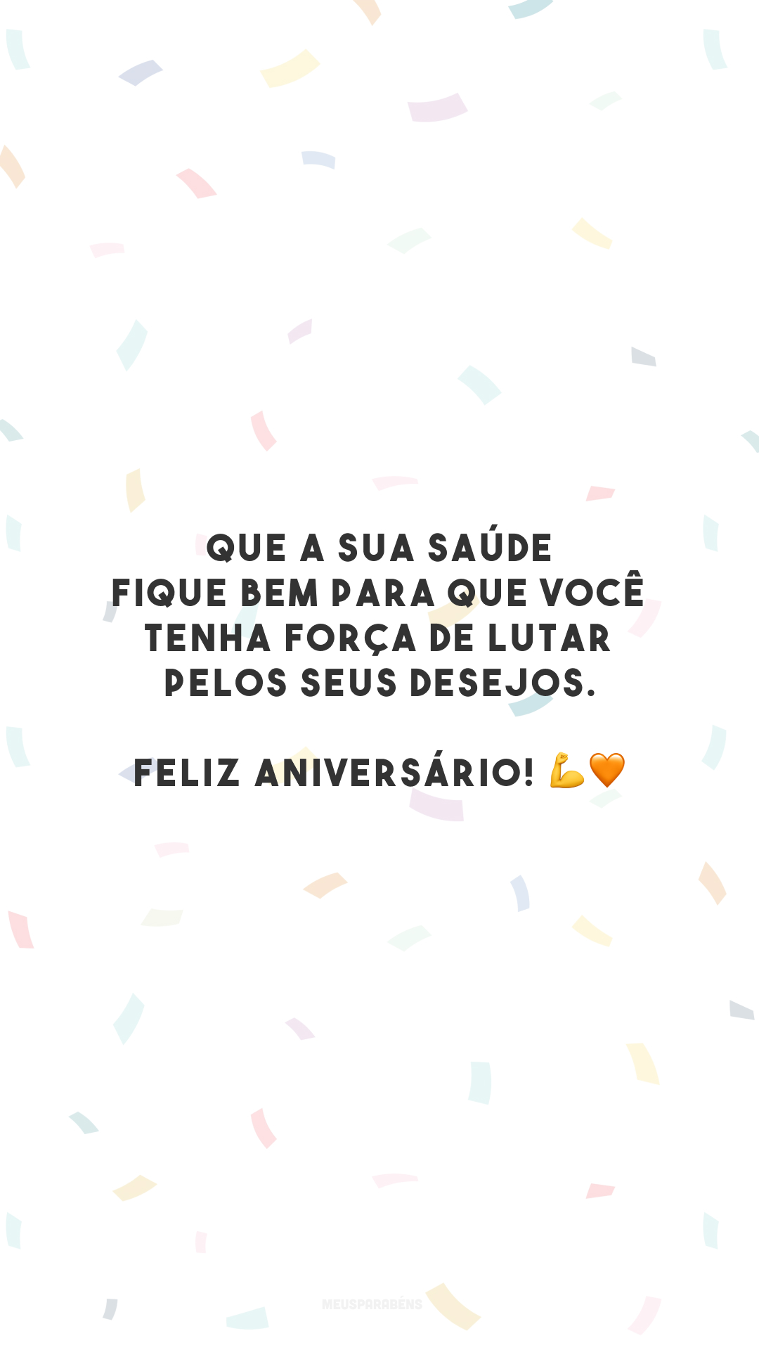 Que a sua saúde fique bem para que você tenha força de lutar pelos seus desejos. Feliz aniversário! 💪🧡