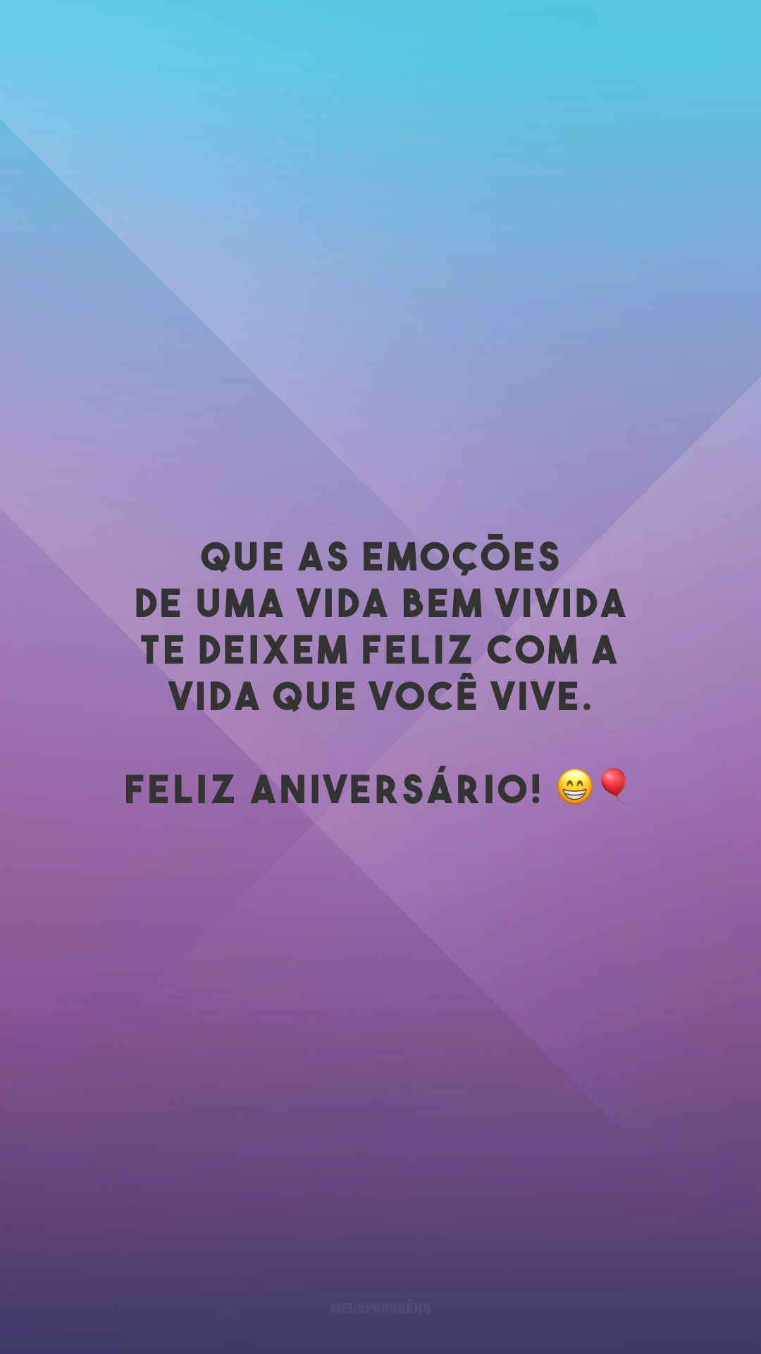 Que as emoções de uma vida bem vivida te deixem feliz com a vida que você vive. Feliz aniversário! 😁🎈