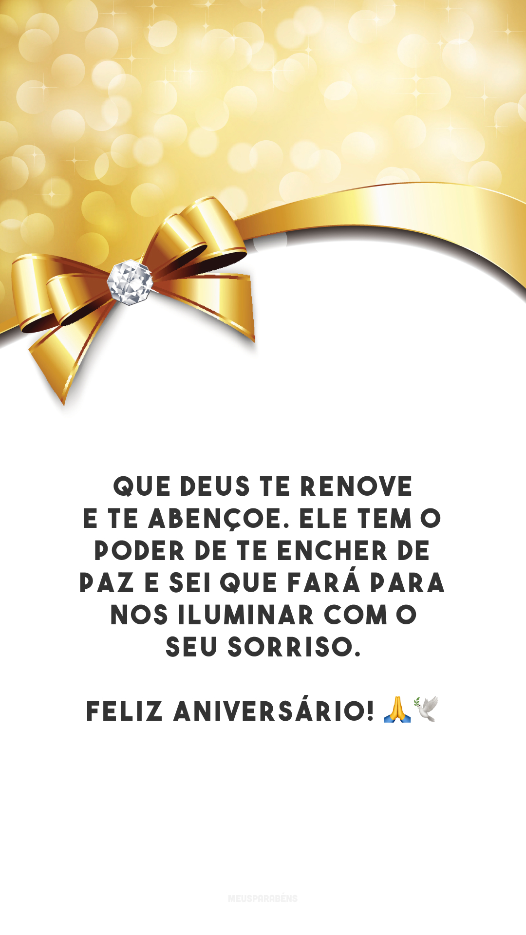 Que Deus te renove e te abençoe. Ele tem o poder de te encher de paz e sei que fará para nos iluminar com o seu sorriso. Feliz aniversário! 🙏🕊