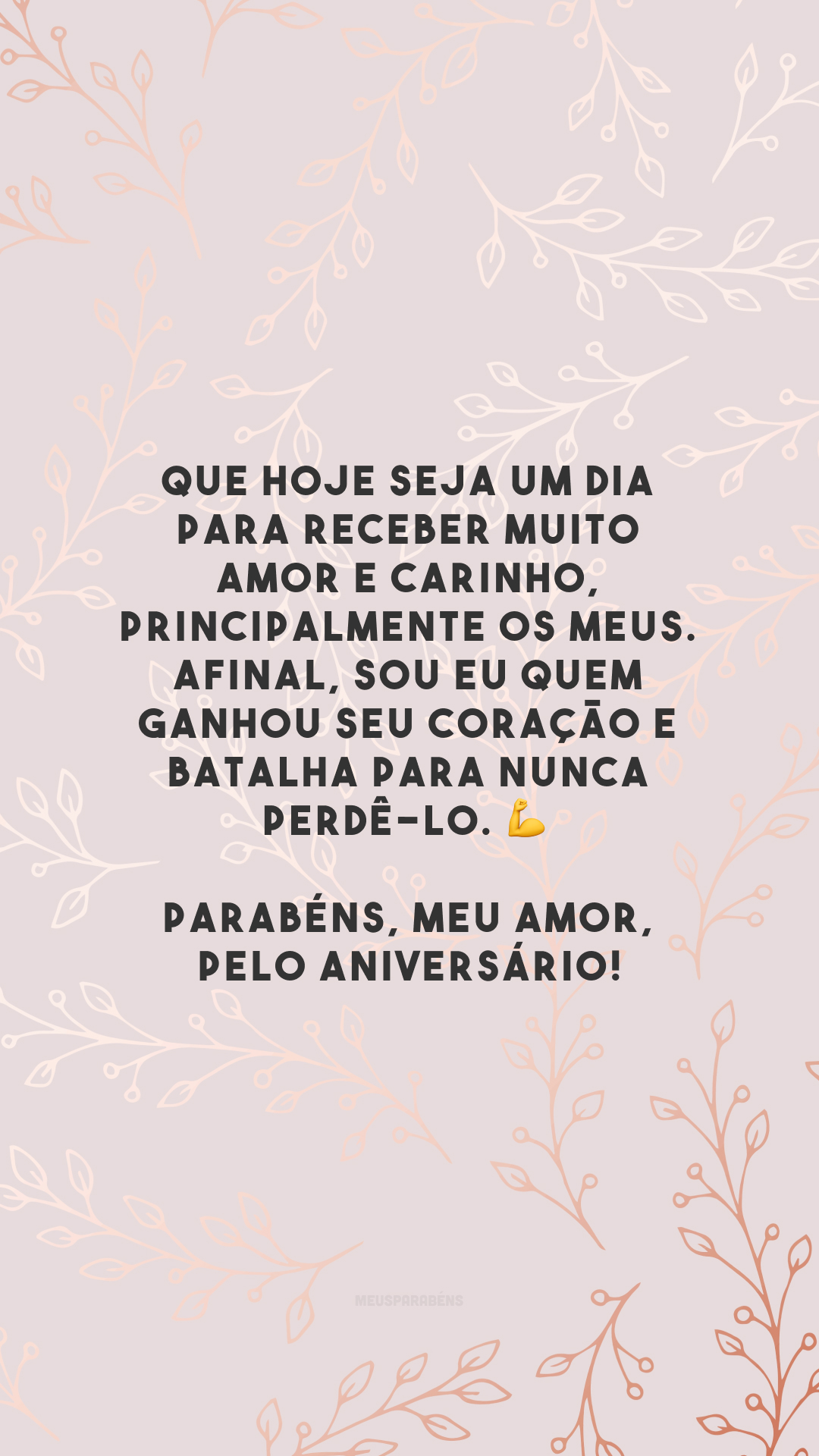 Que hoje seja um dia para receber muito amor e carinho, principalmente os meus. Afinal, sou eu quem ganhou seu coração e batalha para nunca perdê-lo. 💪 Parabéns, meu amor, pelo aniversário!