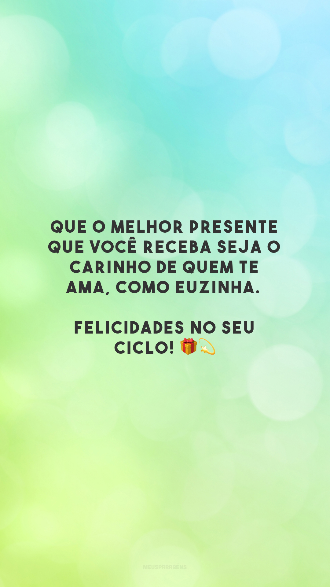 Que o melhor presente que você receba seja o carinho de quem te ama, como euzinha. Felicidades no seu ciclo! 🎁💫