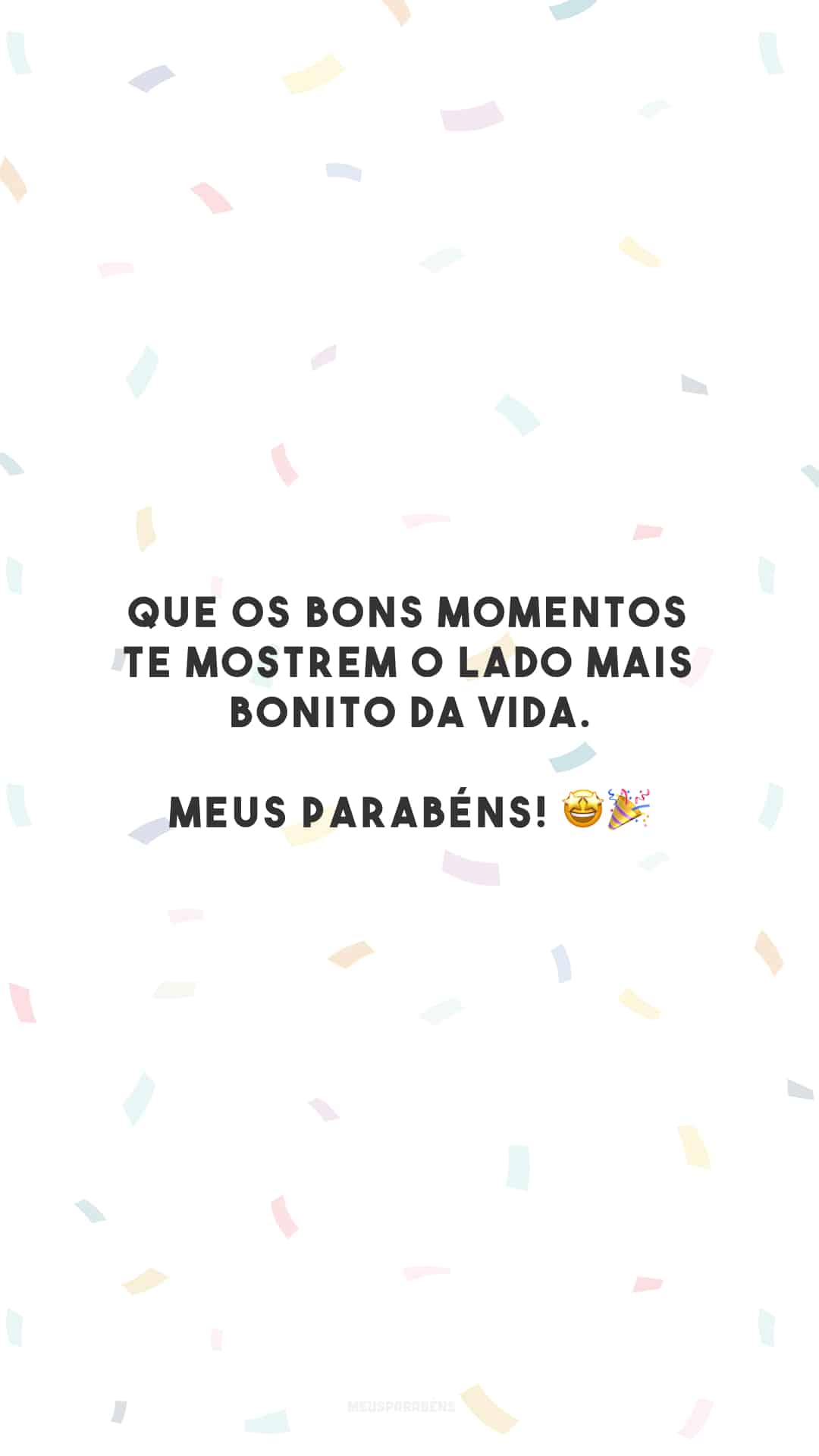 Que os bons momentos te mostrem o lado mais bonito da vida. Meus parabéns! 🤩🎉