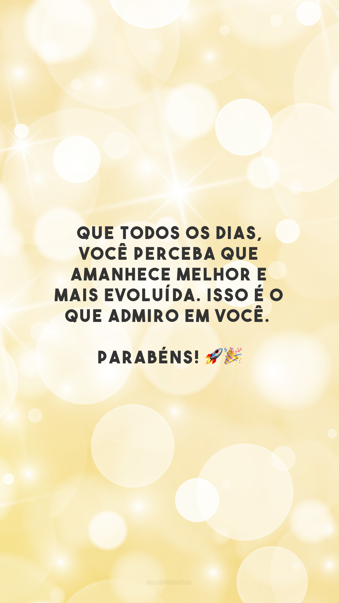 Que todos os dias, você perceba que amanhece melhor e mais evoluída. Isso é o que admiro em você. Parabéns! 🚀🎉