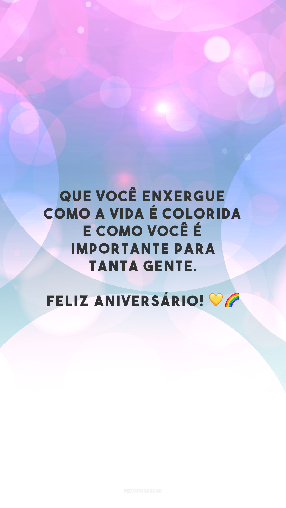 Que você enxergue como a vida é colorida e como você é importante para tanta gente. Feliz aniversário! 💛🌈