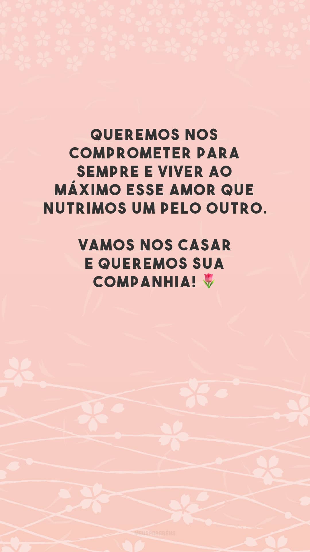 Queremos nos comprometer para sempre e viver ao máximo esse amor que nutrimos um pelo outro. Vamos nos casar e queremos sua companhia! 🌷