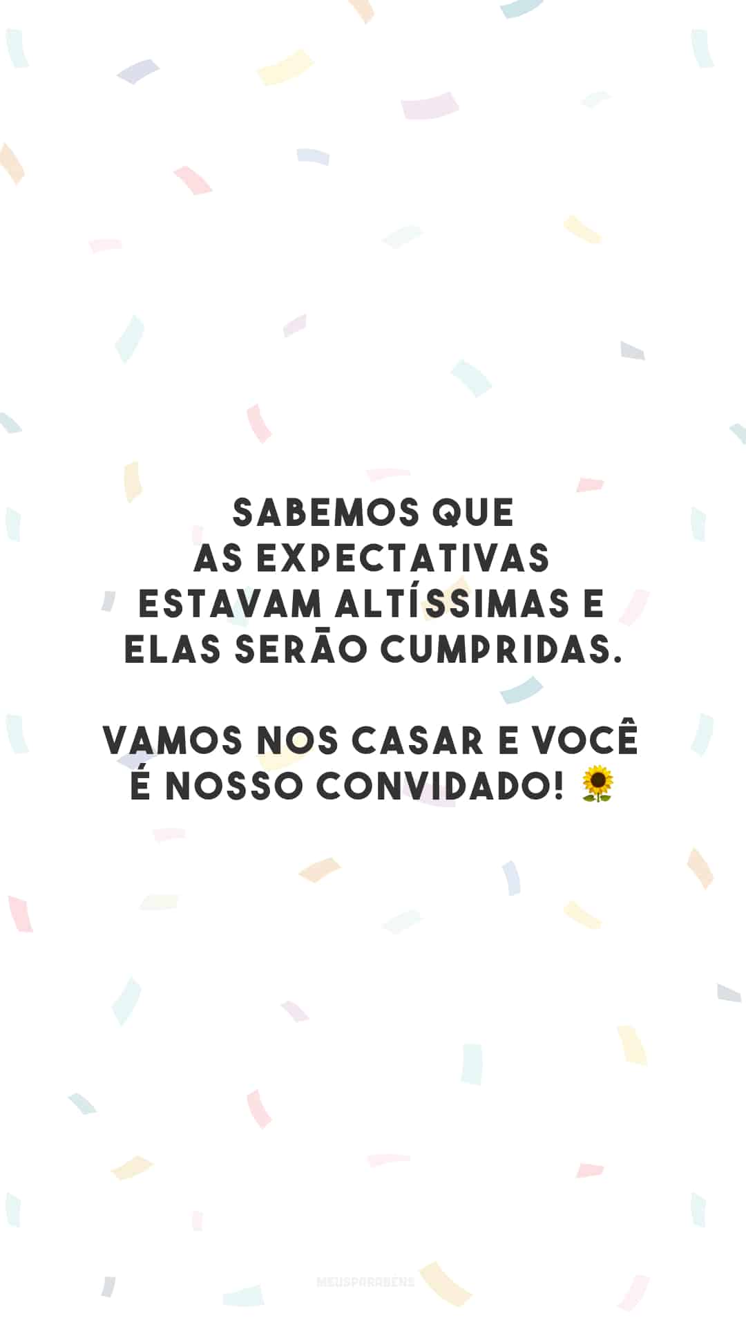 Sabemos que as expectativas estavam altíssimas e elas serão cumpridas. Vamos nos casar e você é nosso convidado! 🌻