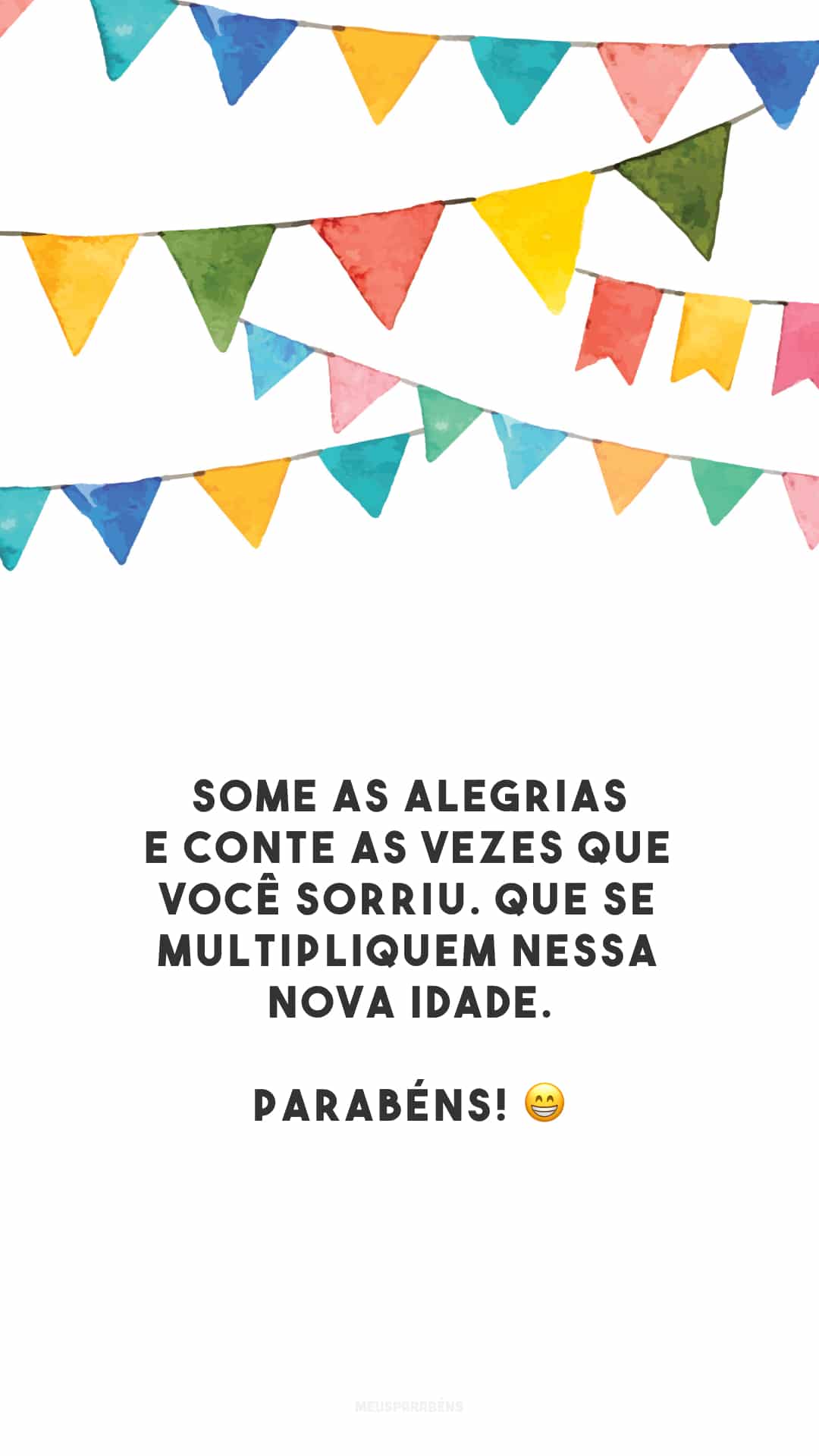 Some as alegrias e conte as vezes que você sorriu. Que se multipliquem nessa nova idade. Parabéns! 😁