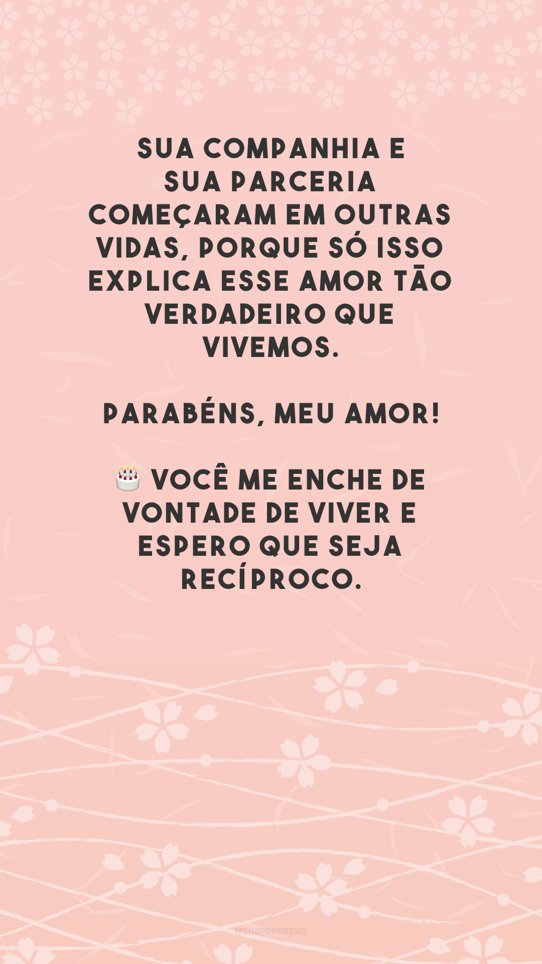 Sua companhia e sua parceria começaram em outras vidas, porque só isso explica esse amor tão verdadeiro que vivemos. Parabéns, meu amor! 🎂 Você me enche de vontade de viver e espero que seja recíproco.