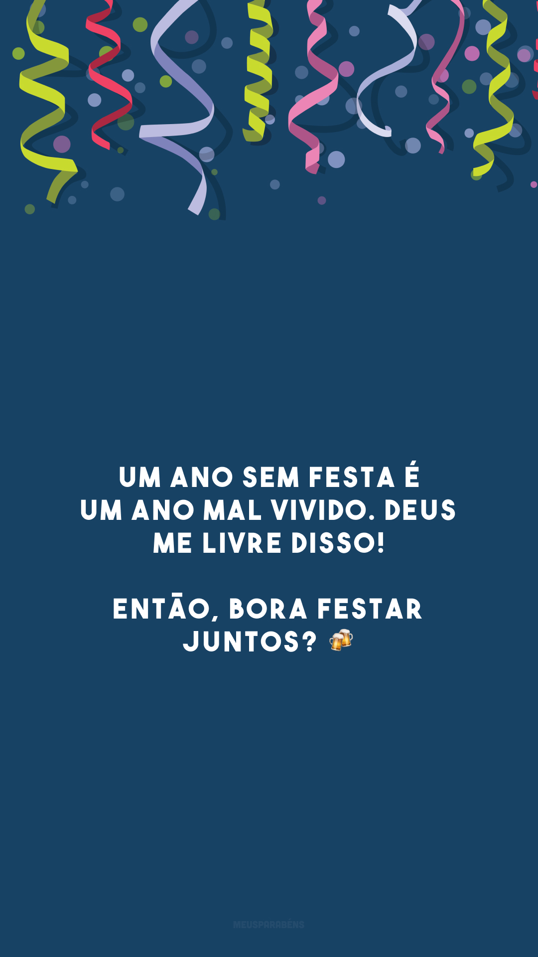 Um ano sem festa é um ano mal vivido. Deus me livre disso! Então, bora festar juntos? 🍻