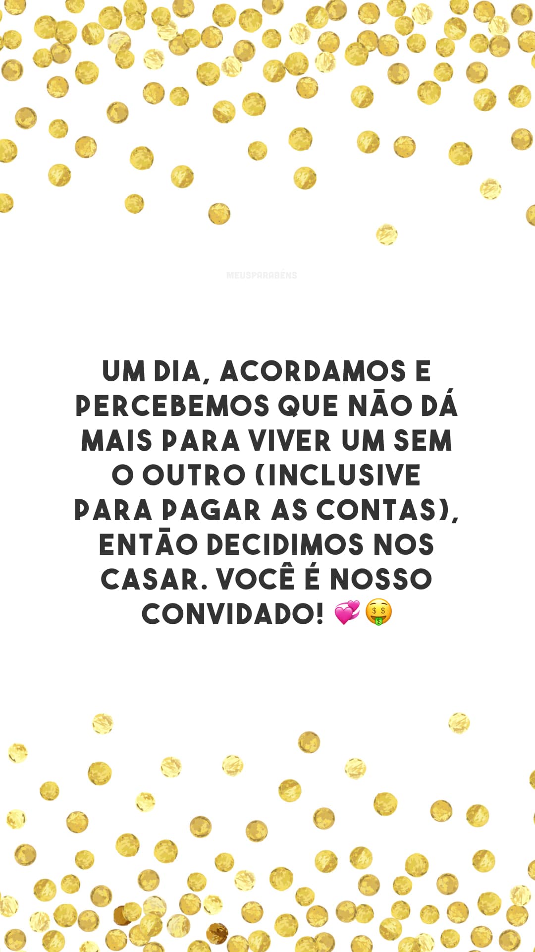 Um dia, acordamos e percebemos que não dá mais para viver um sem o outro (inclusive para pagar as contas), então decidimos nos casar. Você é nosso convidado! 💞🤑