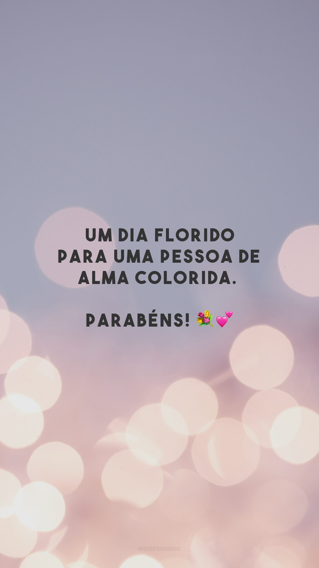 Um dia florido para uma pessoa de alma colorida. Parabéns! 💐💕