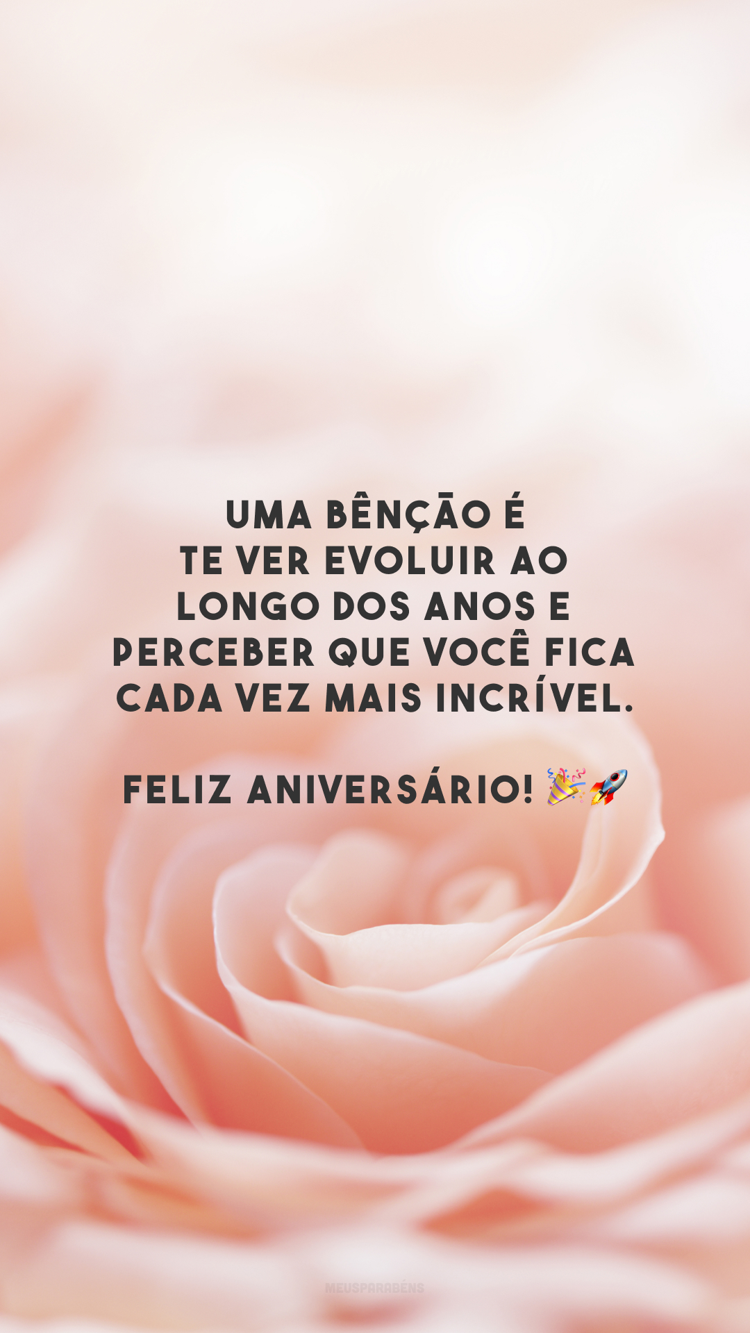 Uma bênção é te ver evoluir ao longo dos anos e perceber que você fica cada vez mais incrível. Feliz aniversário! 🎉🚀