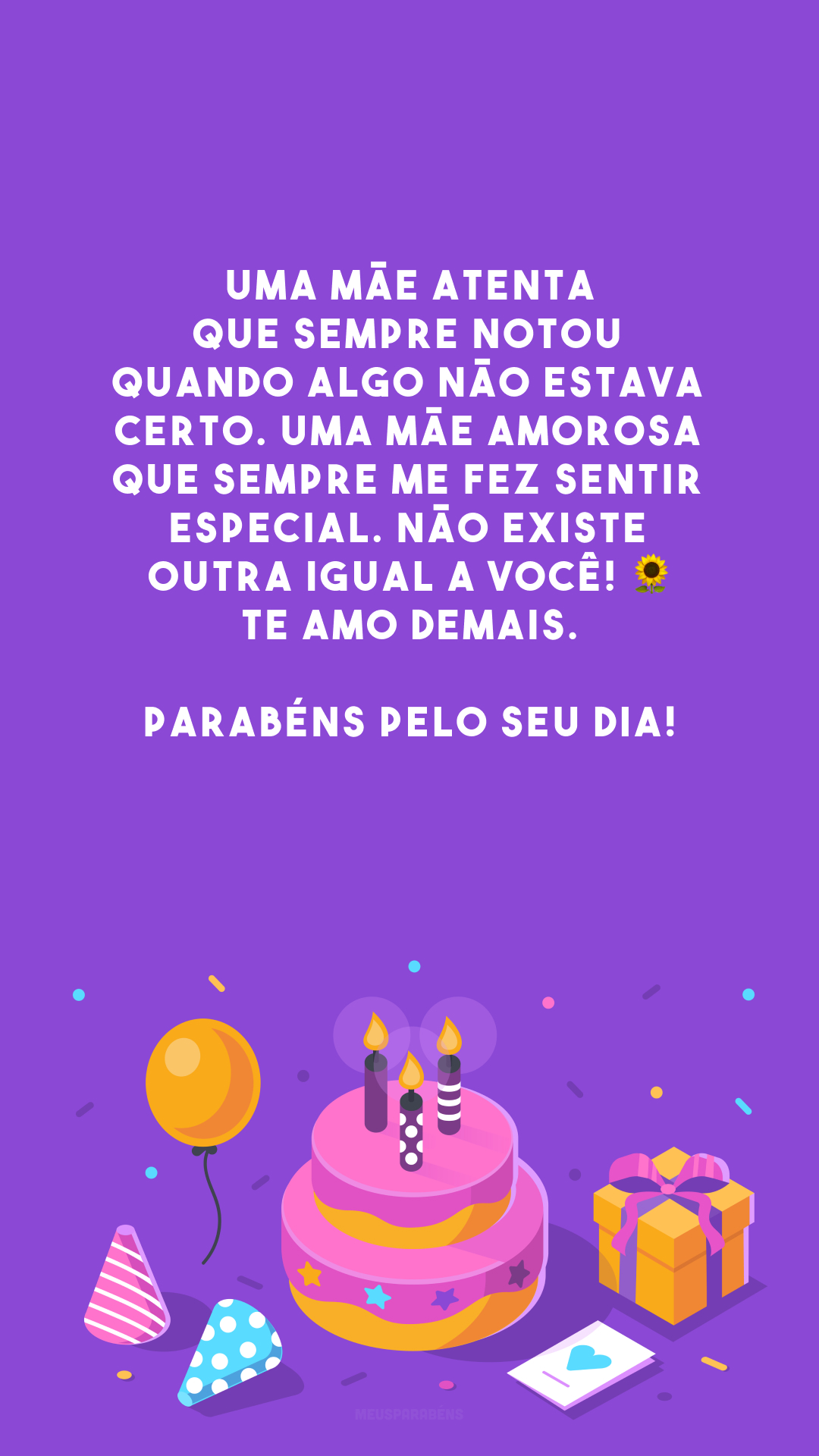 Uma mãe atenta que sempre notou quando algo não estava certo. Uma mãe amorosa que sempre me fez sentir especial. Não existe outra igual a você! 🌻 Te amo demais. Parabéns pelo seu dia!