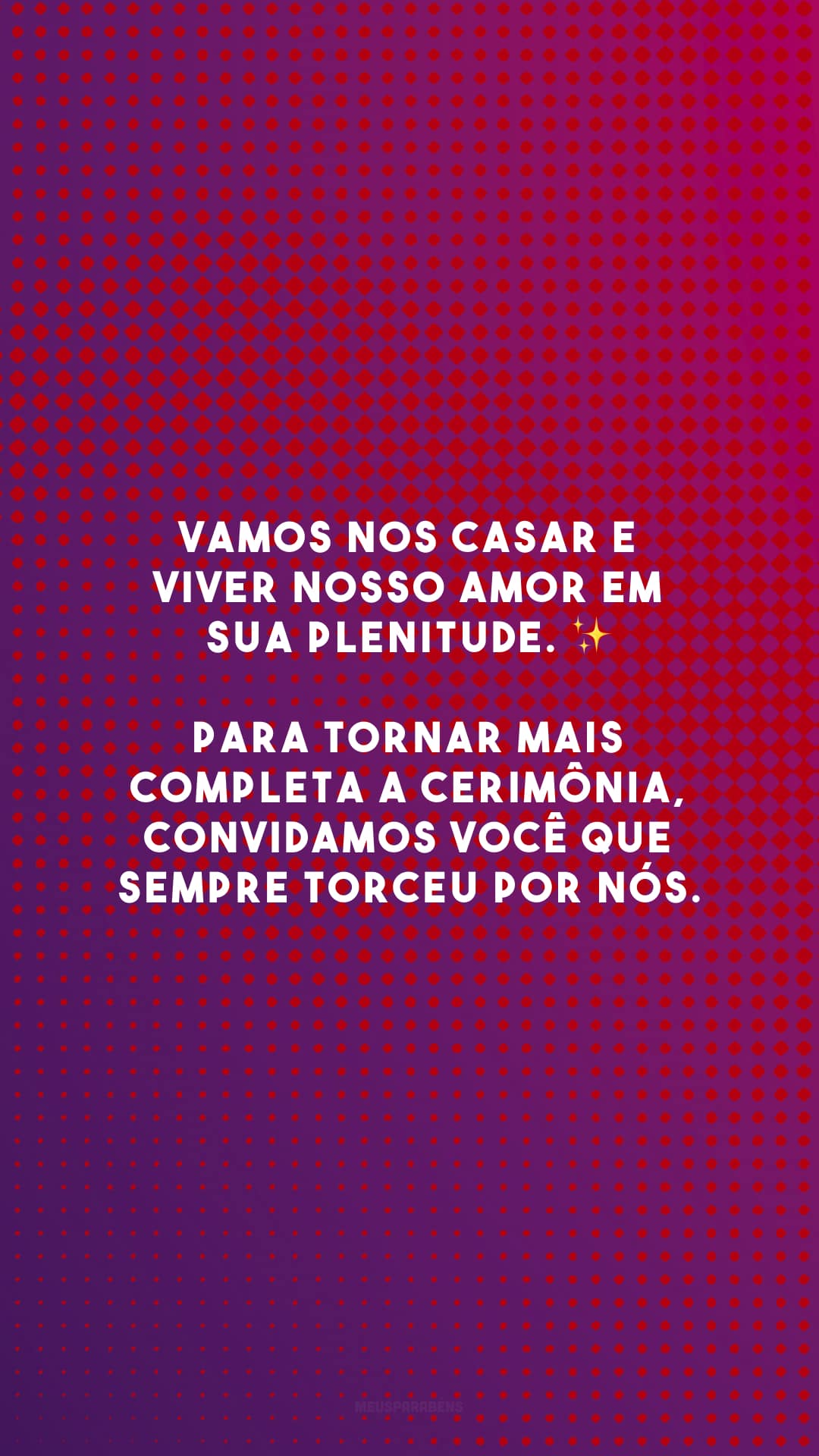 Vamos nos casar e viver nosso amor em sua plenitude. ✨ Para tornar mais completa a cerimônia, convidamos você que sempre torceu por nós.