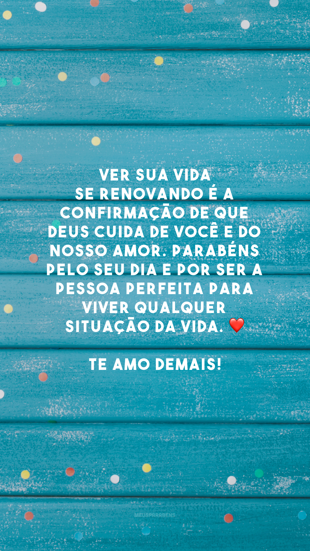 Ver sua vida se renovando é a confirmação de que Deus cuida de você e do nosso amor. Parabéns pelo seu dia e por ser a pessoa perfeita para viver qualquer situação da vida. ❤ Te amo demais!