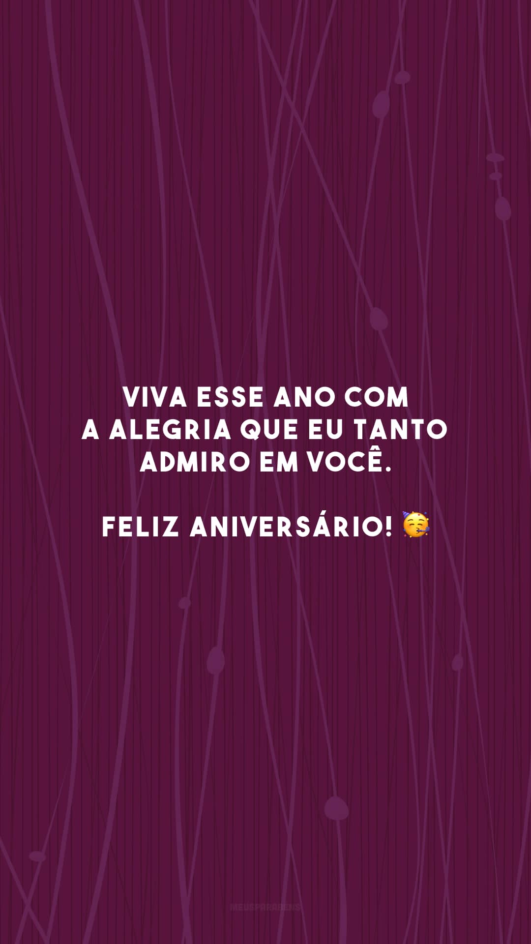 Viva esse ano com a alegria que eu tanto admiro em você. Feliz aniversário! 🥳