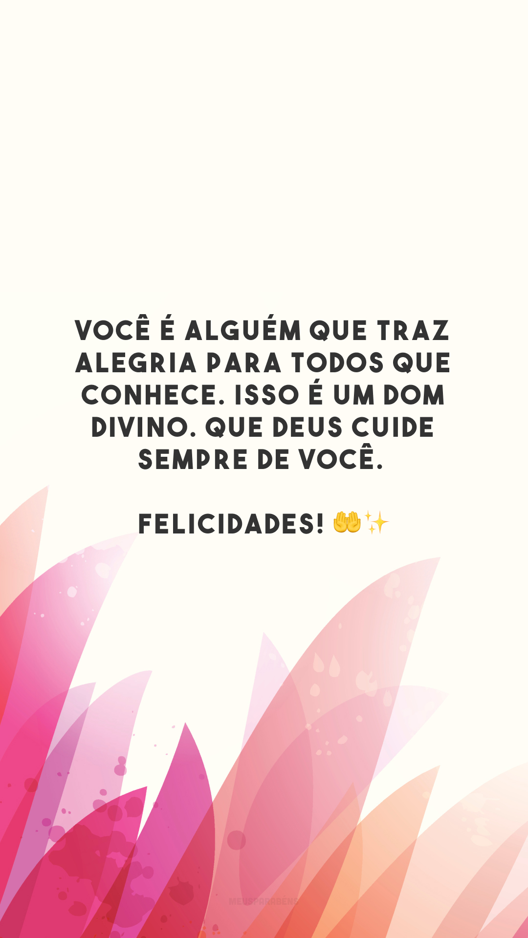 Você é alguém que traz alegria para todos que conhece. Isso é um dom divino. Que Deus cuide sempre de você. Felicidades! 🤲✨