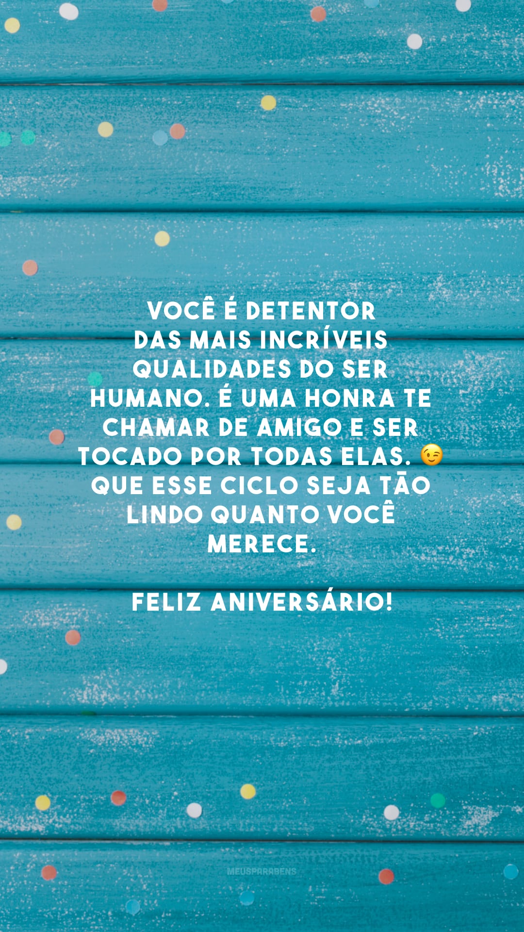 Você é detentor das mais incríveis qualidades do ser humano. É uma honra te chamar de amigo e ser tocado por todas elas. 😉 Que esse ciclo seja tão lindo quanto você merece. Feliz aniversário!