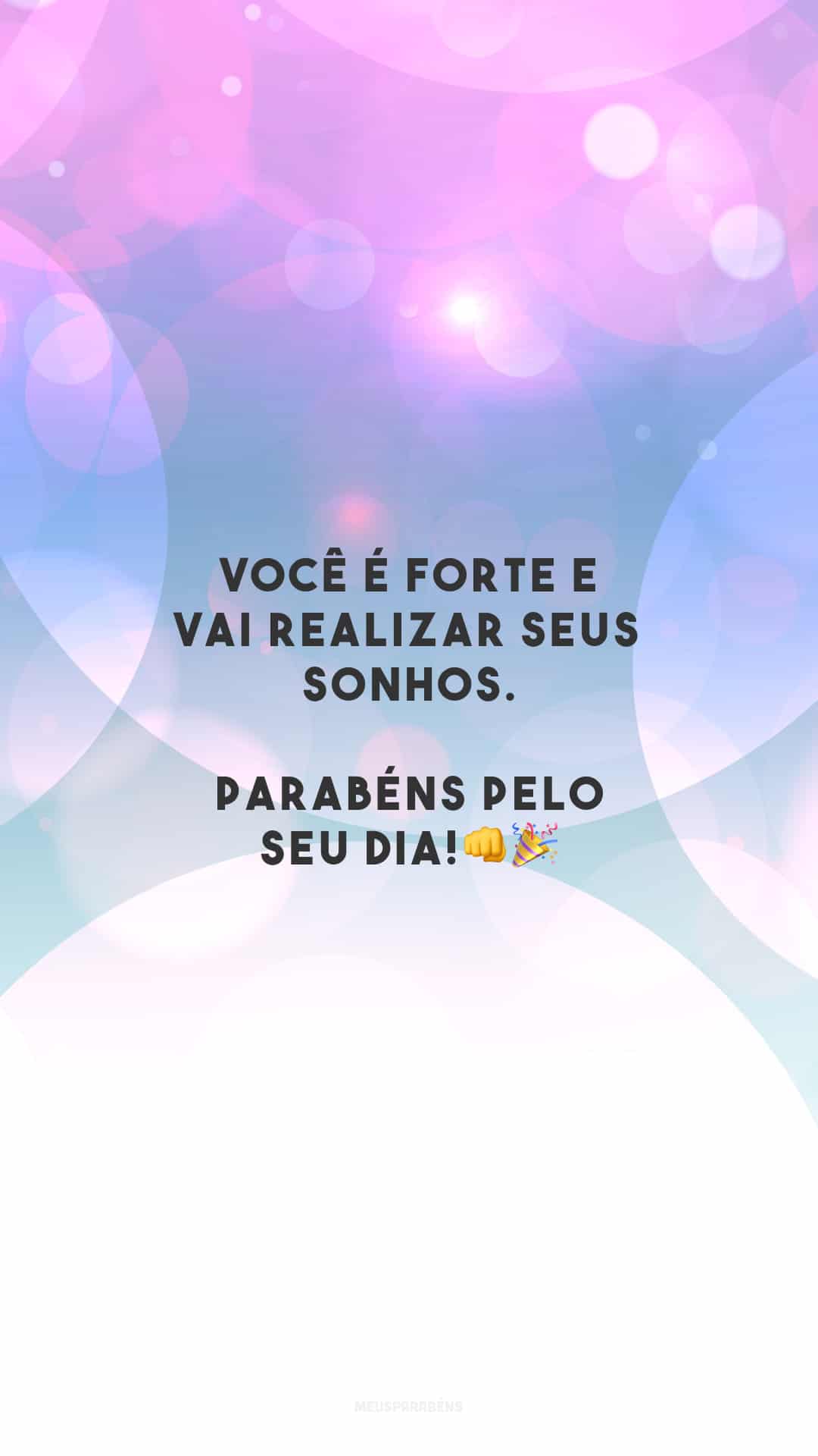 Você é forte e vai realizar seus sonhos. Parabéns pelo seu dia!👊🎉