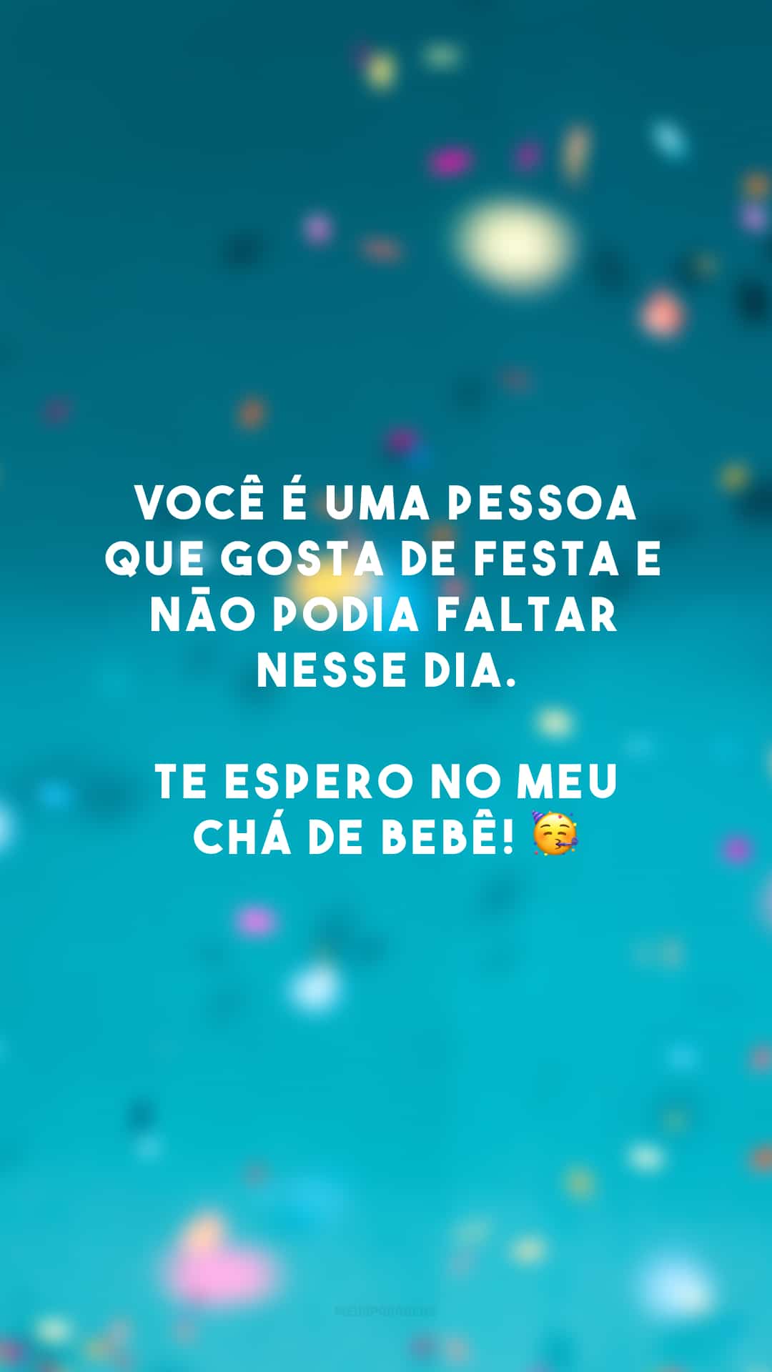 Você é uma pessoa que gosta de festa e não podia faltar nesse dia. Te espero no meu chá de bebê! 🥳