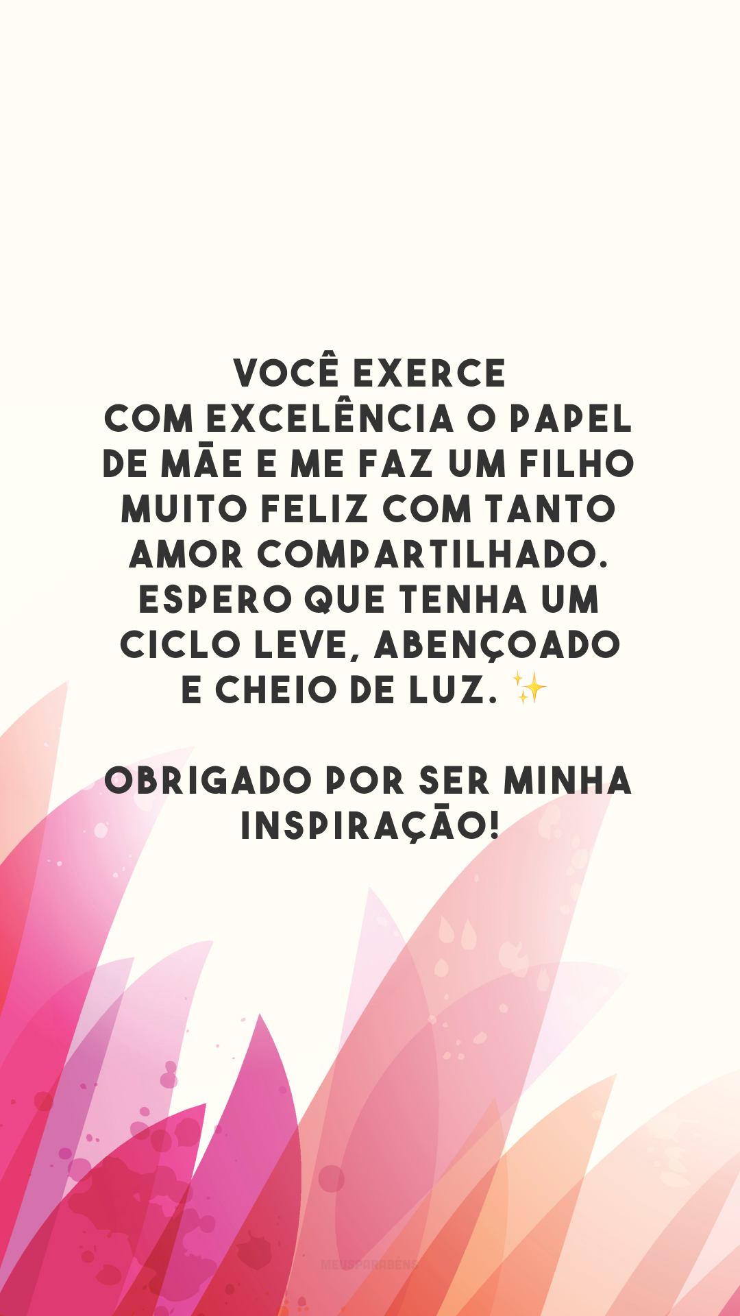 Você exerce com excelência o papel de mãe e me faz um filho muito feliz com tanto amor compartilhado. Espero que tenha um ciclo leve, abençoado e cheio de luz. ✨ Obrigado por ser minha inspiração!