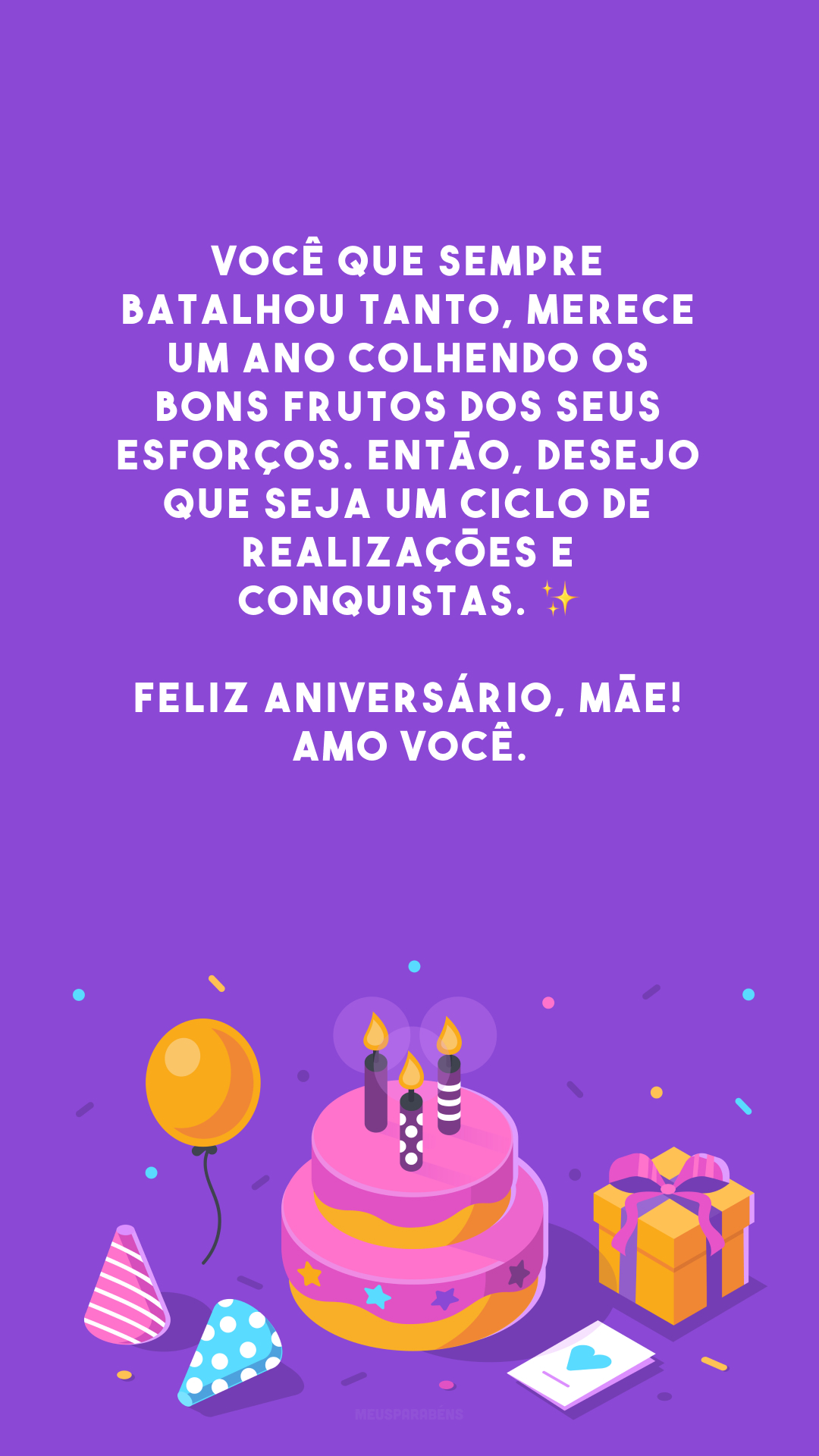 Você que sempre batalhou tanto, merece um ano colhendo os bons frutos dos seus esforços. Então, desejo que seja um ciclo de realizações e conquistas. ✨ Feliz aniversário, mãe! Amo você.