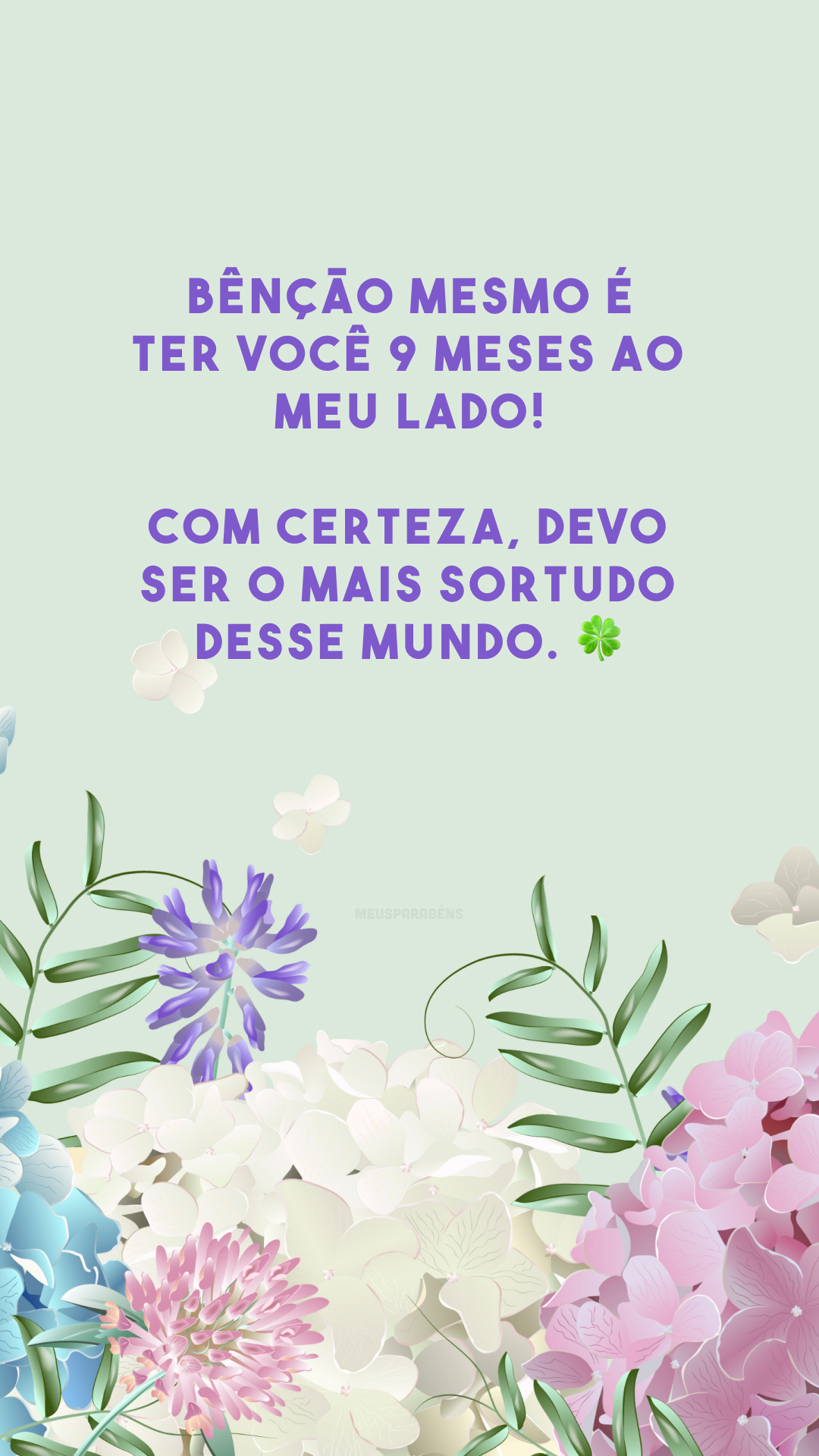 Bênção mesmo é ter você 9 meses ao meu lado! Com certeza, devo ser o mais sortudo desse mundo. 🍀
