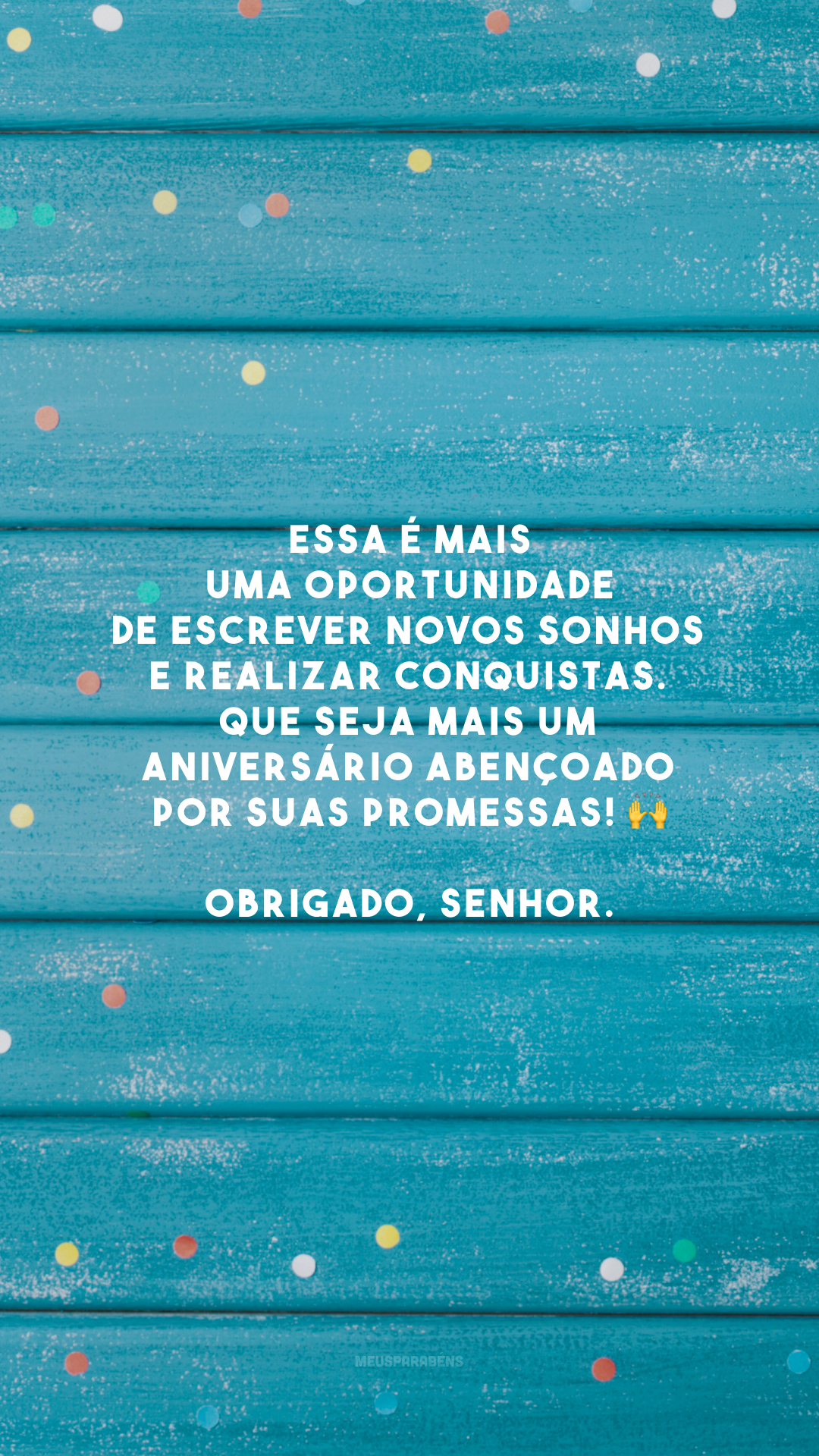 Essa é mais uma oportunidade de escrever novos sonhos e realizar conquistas. Que seja mais um aniversário abençoado por Suas promessas! 🙌 Obrigado, Senhor.