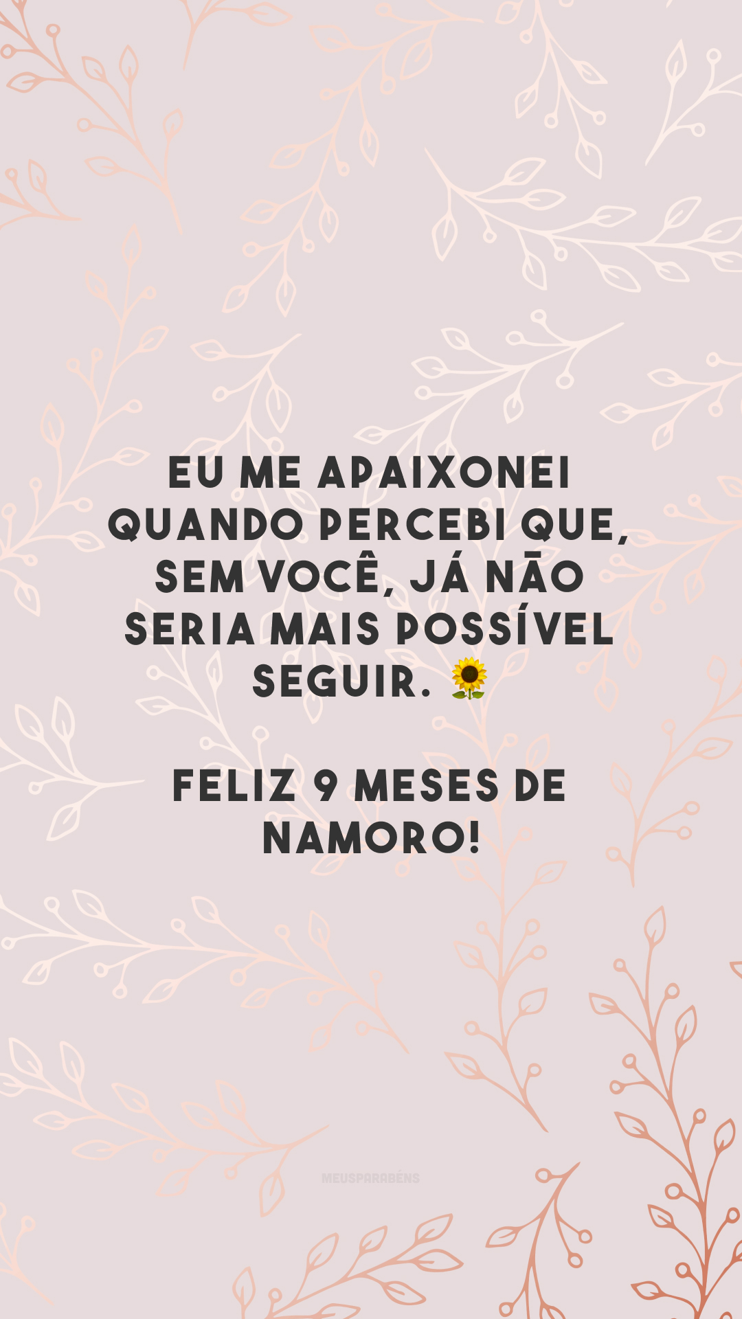 Eu me apaixonei quando percebi que, sem você, já não seria mais possível seguir. 🌻 Feliz 9 meses de namoro!