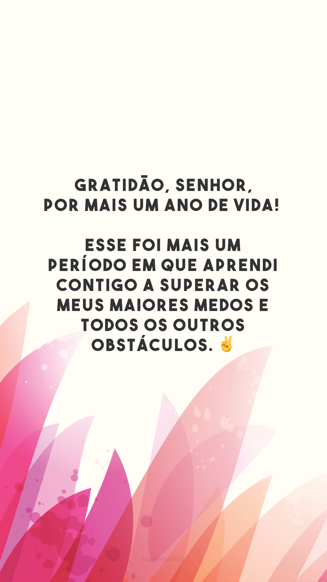 Gratidão, Senhor, por mais um ano de vida! Esse foi mais um período em que aprendi Contigo a superar os meus maiores medos e todos os outros obstáculos. ✌️