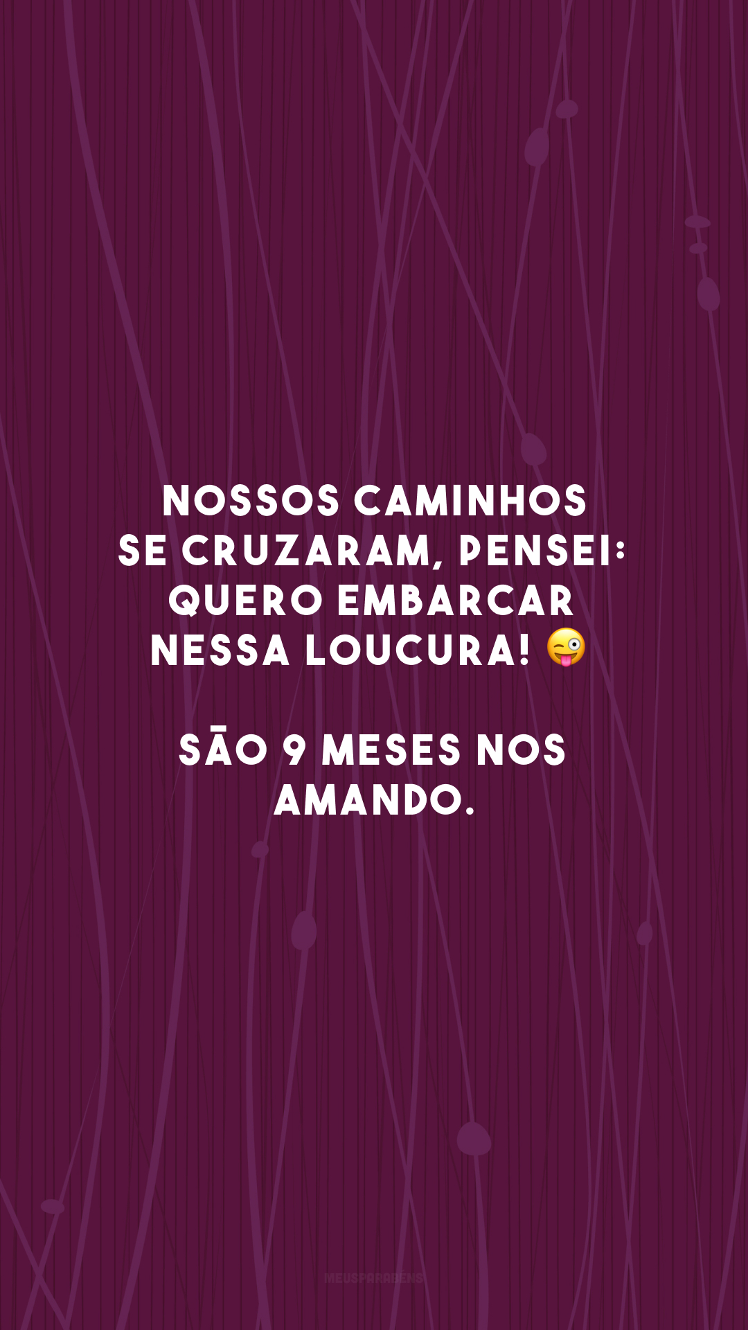 Nossos caminhos se cruzaram, pensei: quero embarcar nessa loucura! 😜 São 9 meses nos amando.
