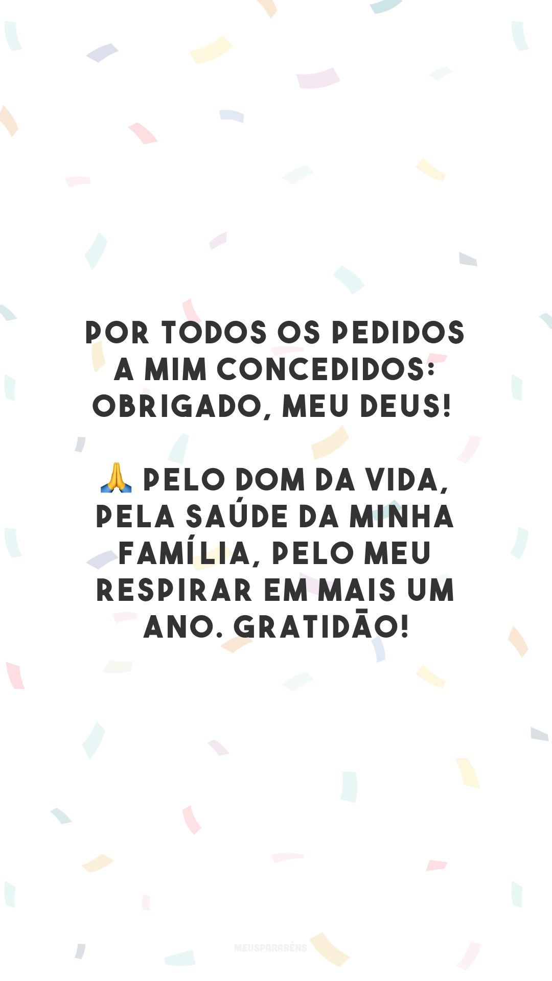 Por todos os pedidos a mim concedidos: obrigado, meu Deus! 🙏 Pelo dom da vida, pela saúde da minha família, pelo meu respirar em mais um ano. Gratidão!