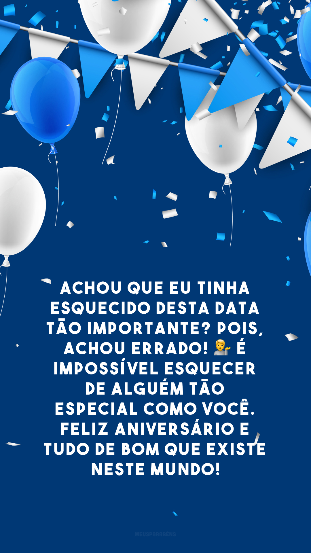 Achou que eu tinha esquecido desta data tão importante? Pois, achou errado! 💁 É impossível esquecer de alguém tão especial como você. Feliz aniversário e tudo de bom que existe neste mundo!