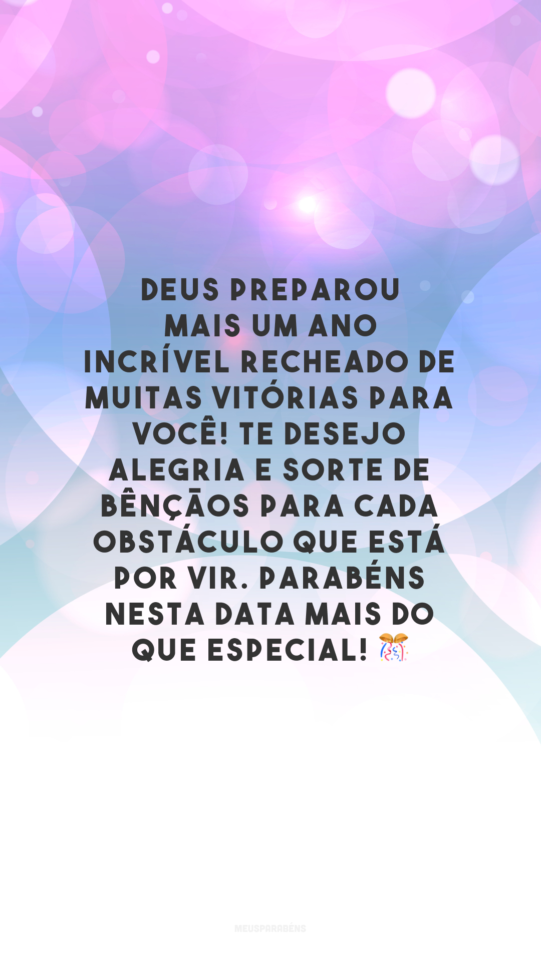 Deus preparou mais um ano incrível recheado de muitas vitórias para você! Te desejo alegria e sorte de bênçãos para cada obstáculo que está por vir. Parabéns nesta data mais do que especial! 🎊