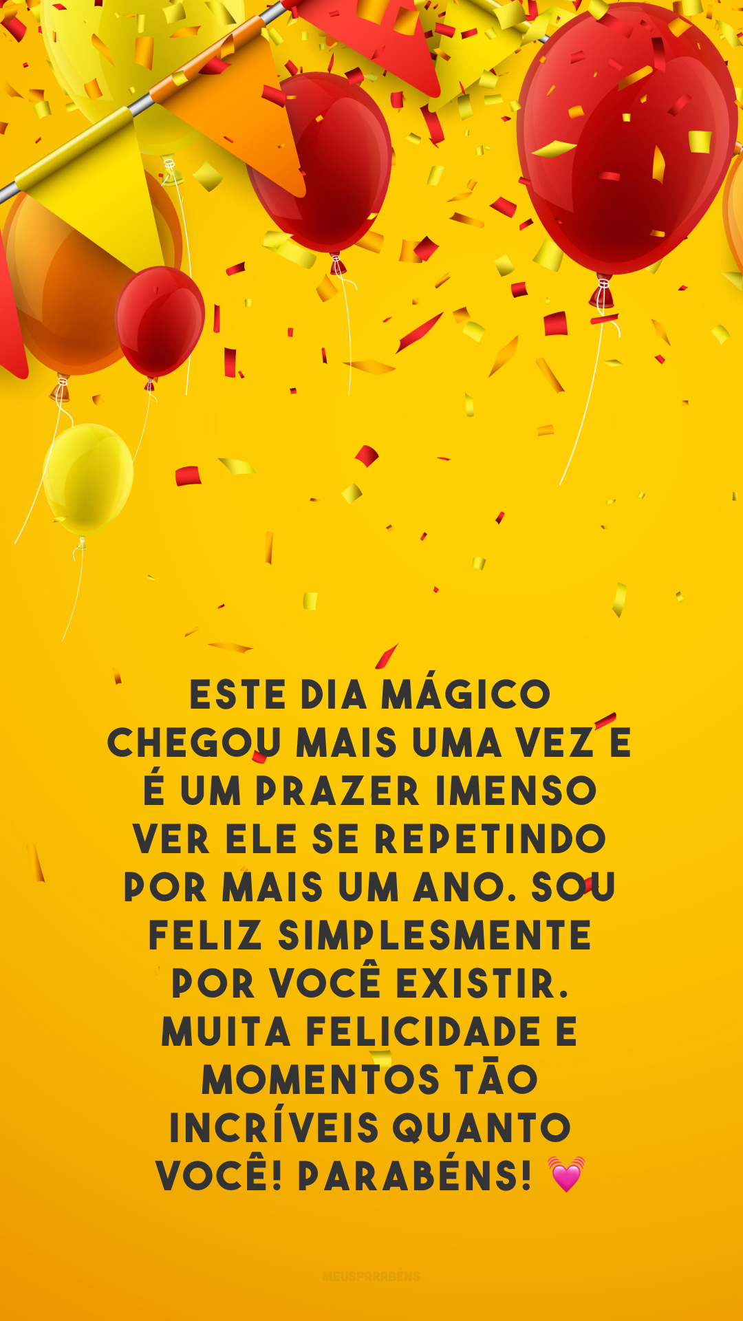 Este dia mágico chegou mais uma vez e é um prazer imenso ver ele se repetindo por mais um ano. Sou feliz simplesmente por você existir. Muita felicidade e momentos tão incríveis quanto você! Parabéns! 💓