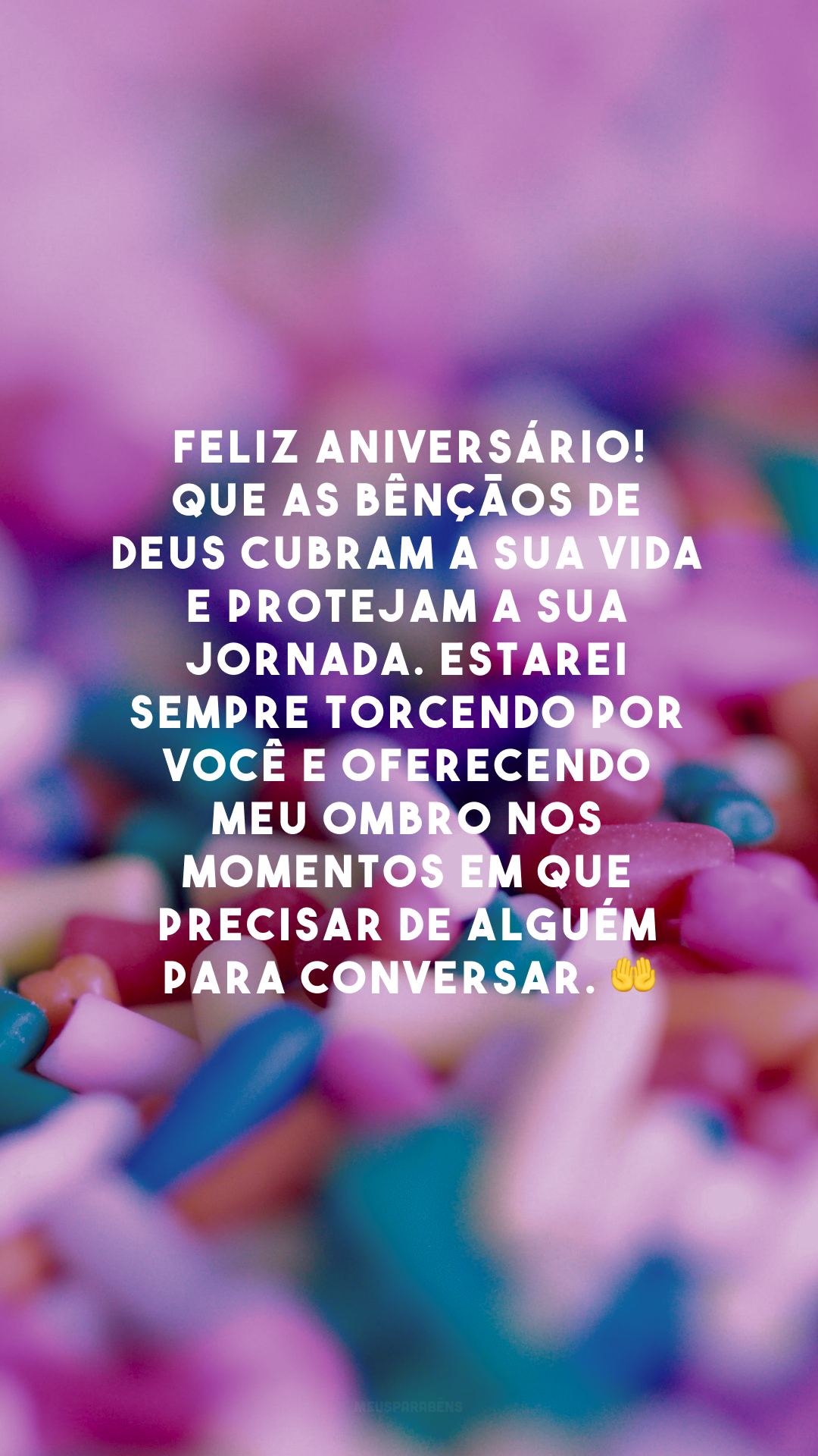 Feliz aniversário! Que as bênçãos de Deus cubram a sua vida e protejam a sua jornada. Estarei sempre torcendo por você e oferecendo meu ombro nos momentos em que precisar de alguém para conversar. 🤲