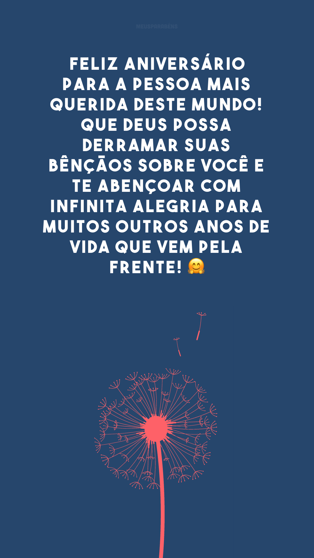 Feliz aniversário para a pessoa mais querida deste mundo! Que Deus possa derramar Suas bênçãos sobre você e te abençoar com infinita alegria para muitos outros anos de vida que vem pela frente! 🤗