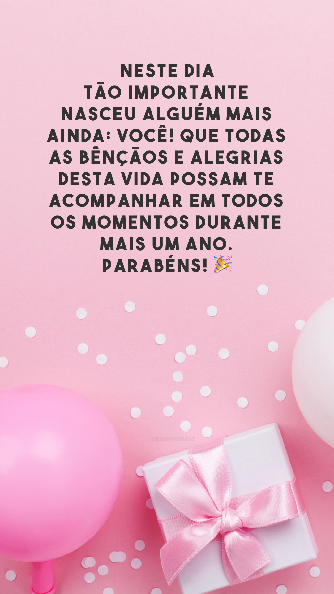 Neste dia tão importante nasceu alguém mais ainda: você! Que todas as bênçãos e alegrias desta vida possam te acompanhar em todos os momentos durante mais um ano. Parabéns! 🎉