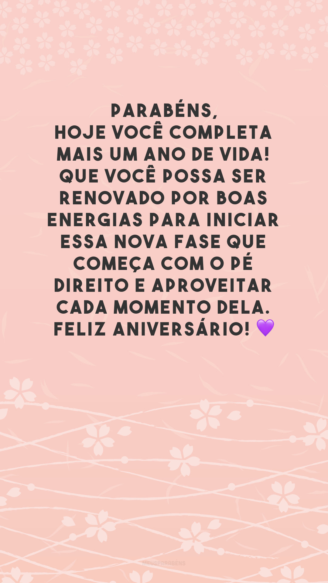 Parabéns, hoje você completa mais um ano de vida! Que você possa ser renovado por boas energias para iniciar essa nova fase que começa com o pé direito e aproveitar cada momento dela. Feliz aniversário! 💜