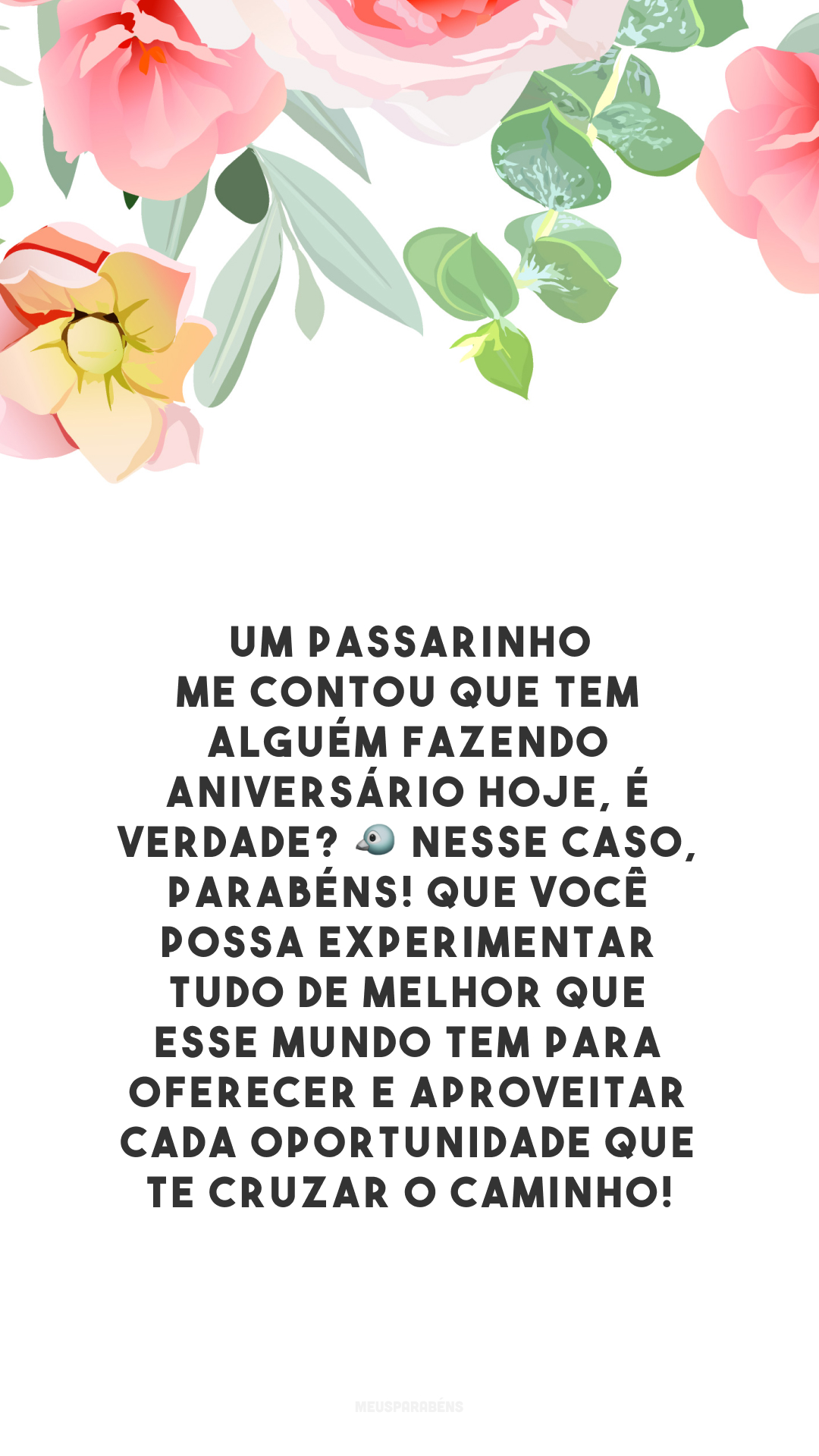 Um passarinho me contou que tem alguém fazendo aniversário hoje, é verdade? 🐦 Nesse caso, parabéns! Que você possa experimentar tudo de melhor que esse mundo tem para oferecer e aproveitar cada oportunidade que te cruzar o caminho!