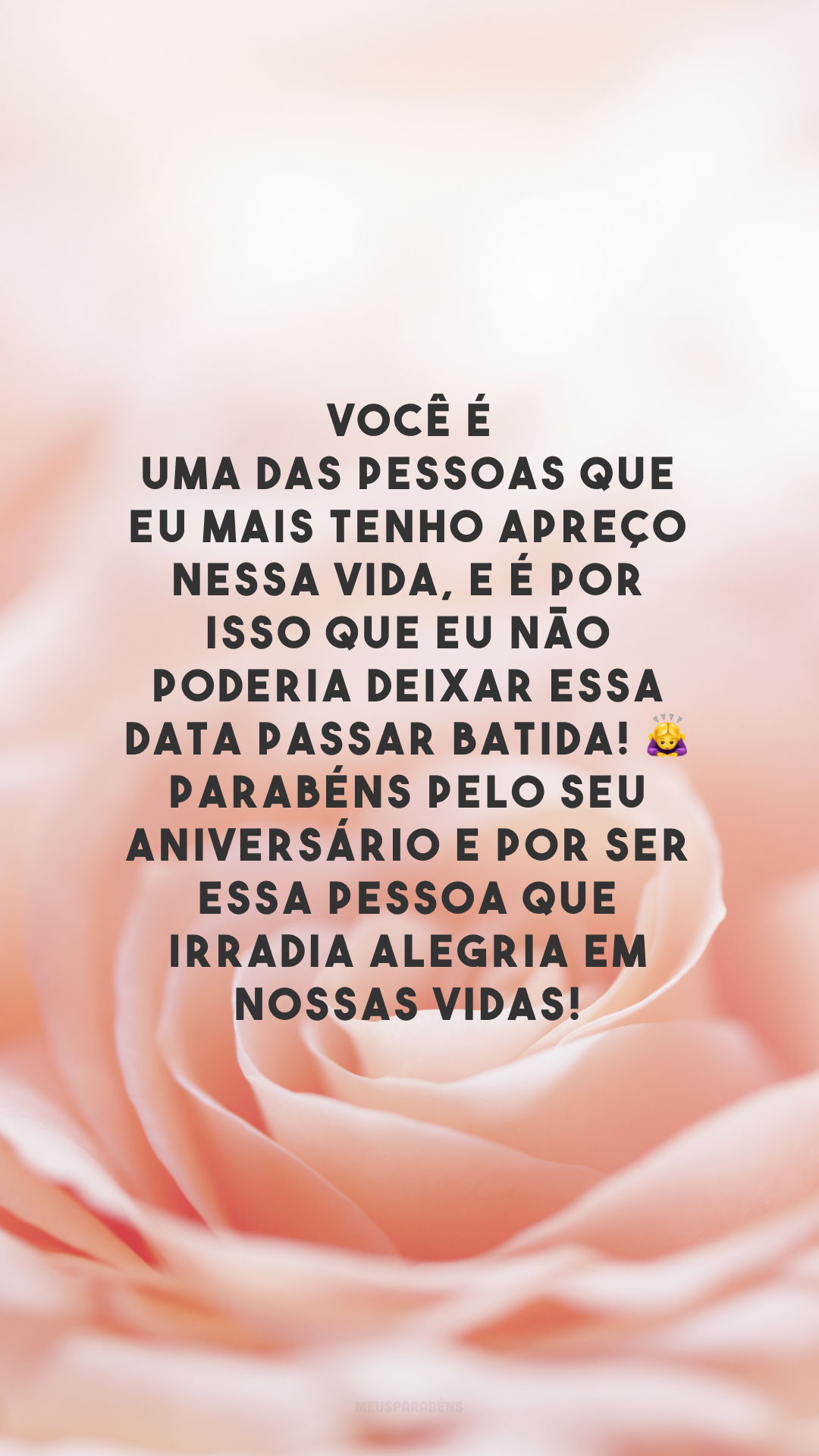 Você é uma das pessoas que eu mais tenho apreço nessa vida, e é por isso que eu não poderia deixar essa data passar batida! 🙇‍♀️ Parabéns pelo seu aniversário e por ser essa pessoa que irradia alegria em nossas vidas! 