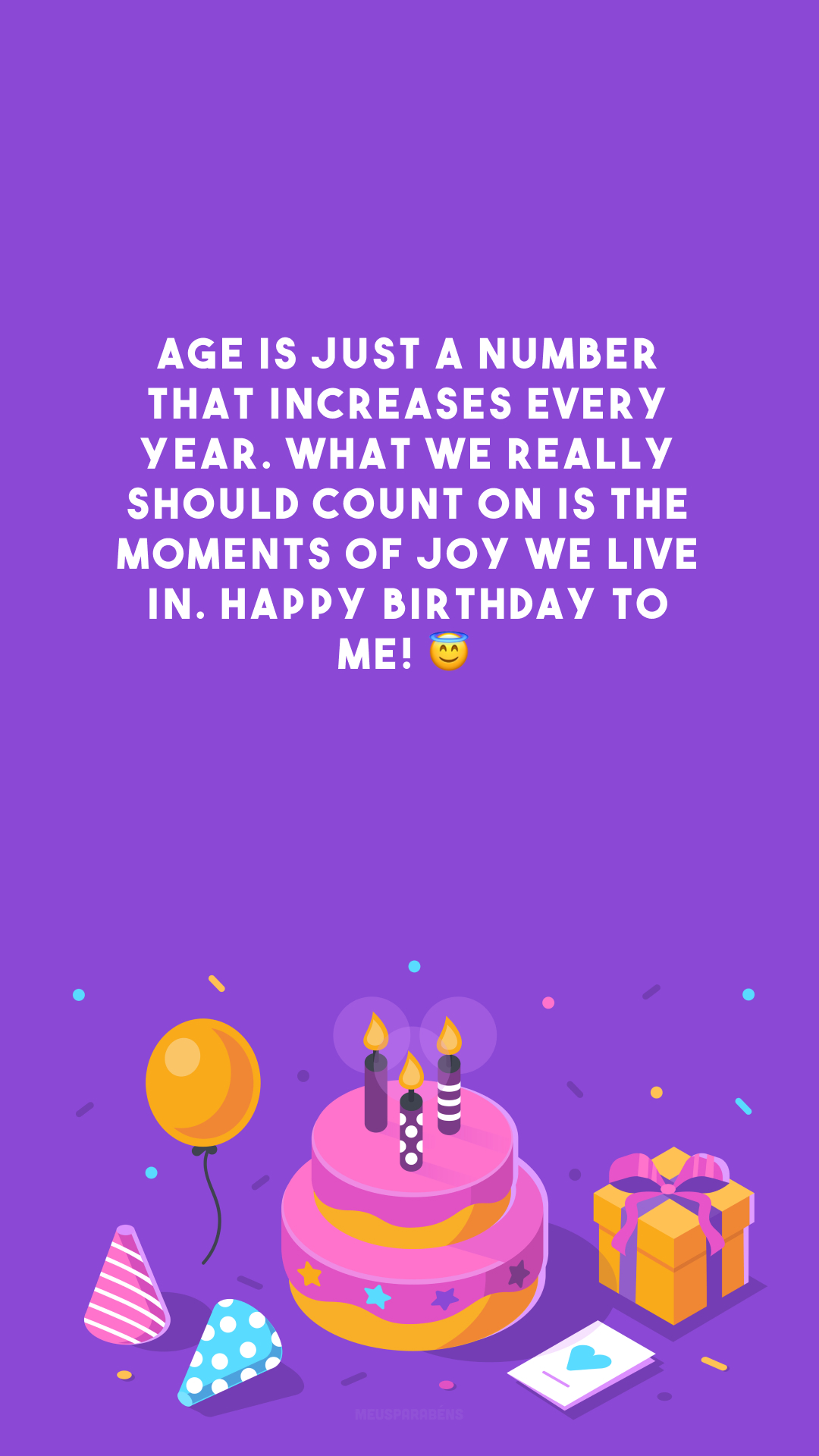 Age is just a number that increases every year. What we really should count on is the moments of joy we live in. Happy birthday to me! 😇

<p>(A idade é só um número que aumenta a cada ano, o que realmente devemos contar é os momentos de alegria que vivemos. Feliz aniversário pra mim!)<p>